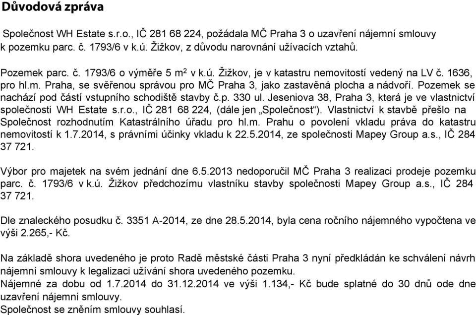 Pozemek se nachází pod částí vstupního schodiště stavby č.p. 330 ul. Jeseniova 38, Praha 3, která je ve vlastnictví společnosti WH Estate s.r.o., IČ 281 68 224, (dále jen Společnost ).