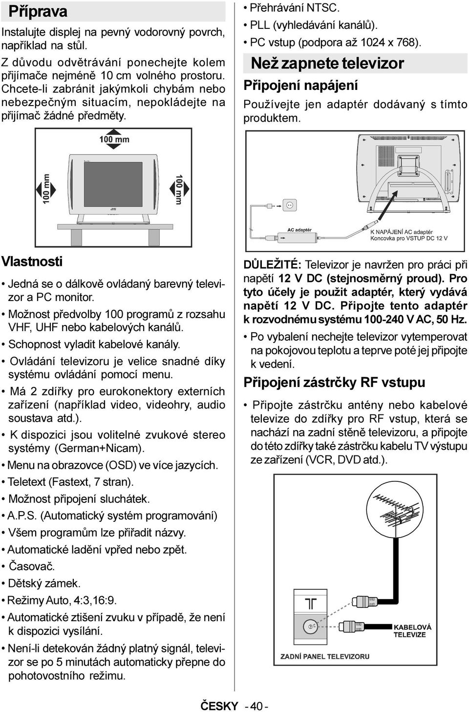 Než zapnete televizor Pøipojení napájení Používejte jen adaptér dodávaný s tímto produktem. Vlastnosti Jedná se o dálkovì ovládaný barevný televizor a PC monitor.