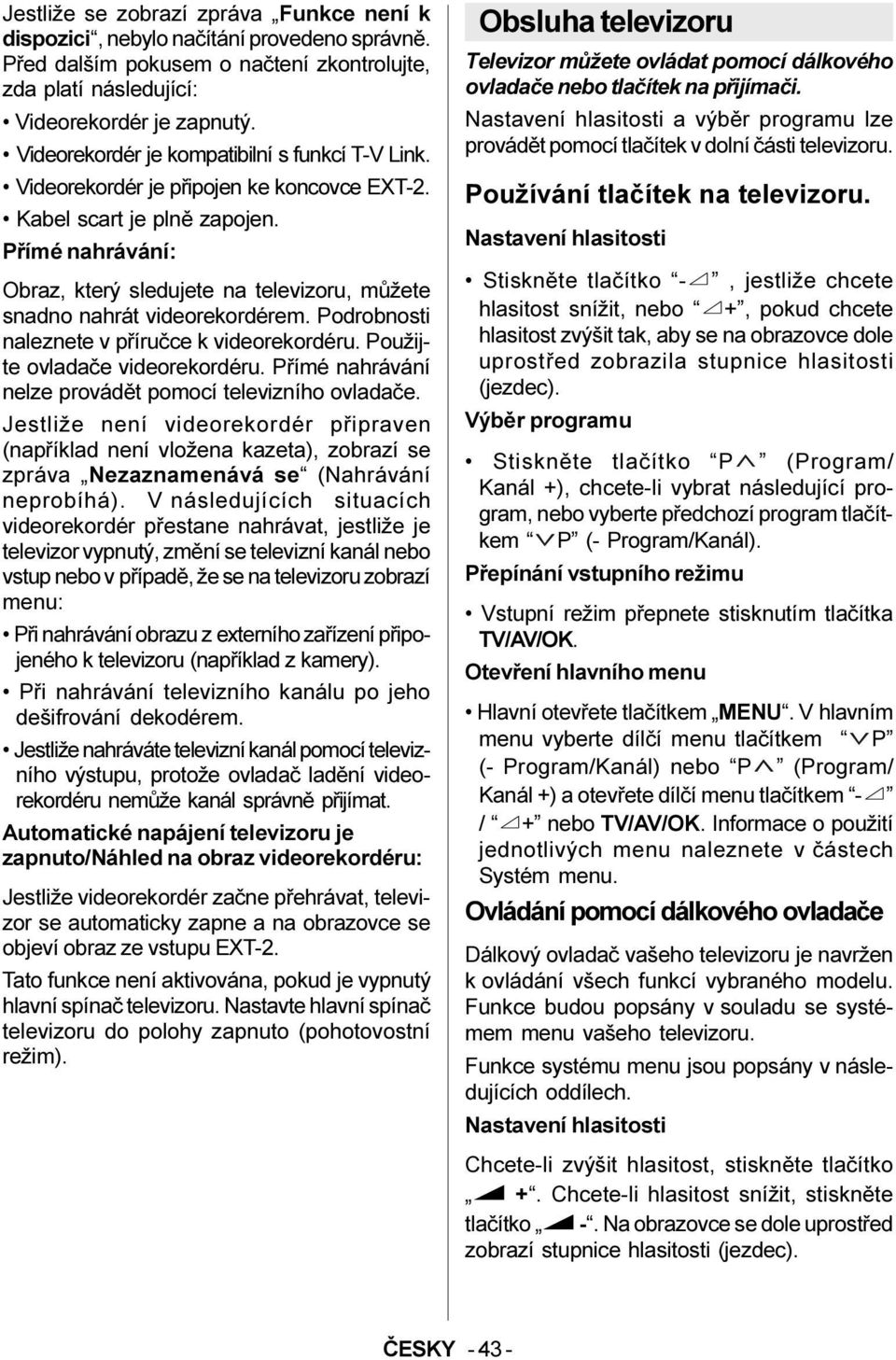 Pøímé nahrávání: Obraz, který sledujete na televizoru, mùžete snadno nahrát videorekordérem. Podrobnosti naleznete v pøíruèce k videorekordéru. Použijte ovladaèe videorekordéru.