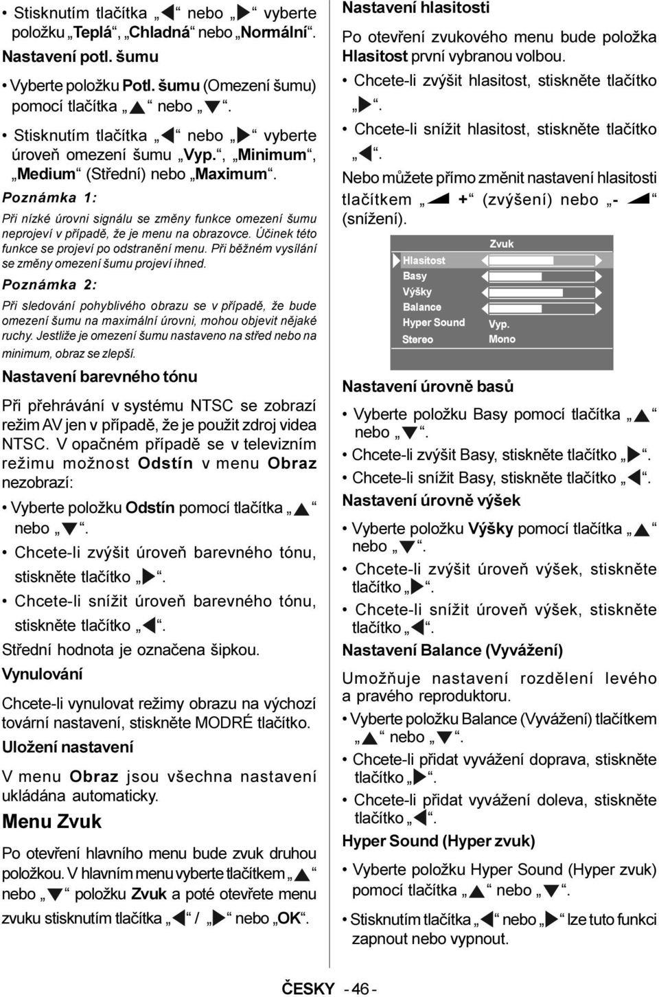 Poznámka 1: Pøi nízké úrovni signálu se zmìny funkce omezení šumu neprojeví v pøípadì, že je menu na obrazovce. Úèinek této funkce se projeví po odstranìní menu.