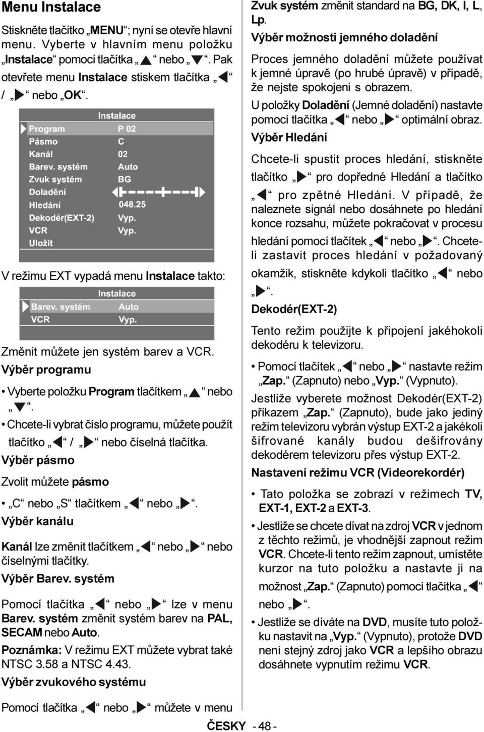 Chcete-li vybrat èíslo programu, mùžete použít tlaèítko / nebo èíselná tlaèítka. Výbìr pásmo Zvolit mùžete pásmo C nebo S tlaèítkem nebo.