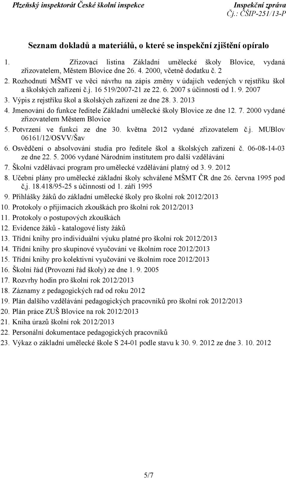 Výpis z rejstříku škol a školských zařízení ze dne 28. 3. 2013 4. Jmenování do funkce ředitele Základní umělecké školy Blovice ze dne 12. 7. 2000 vydané zřizovatelem Městem Blovice 5.