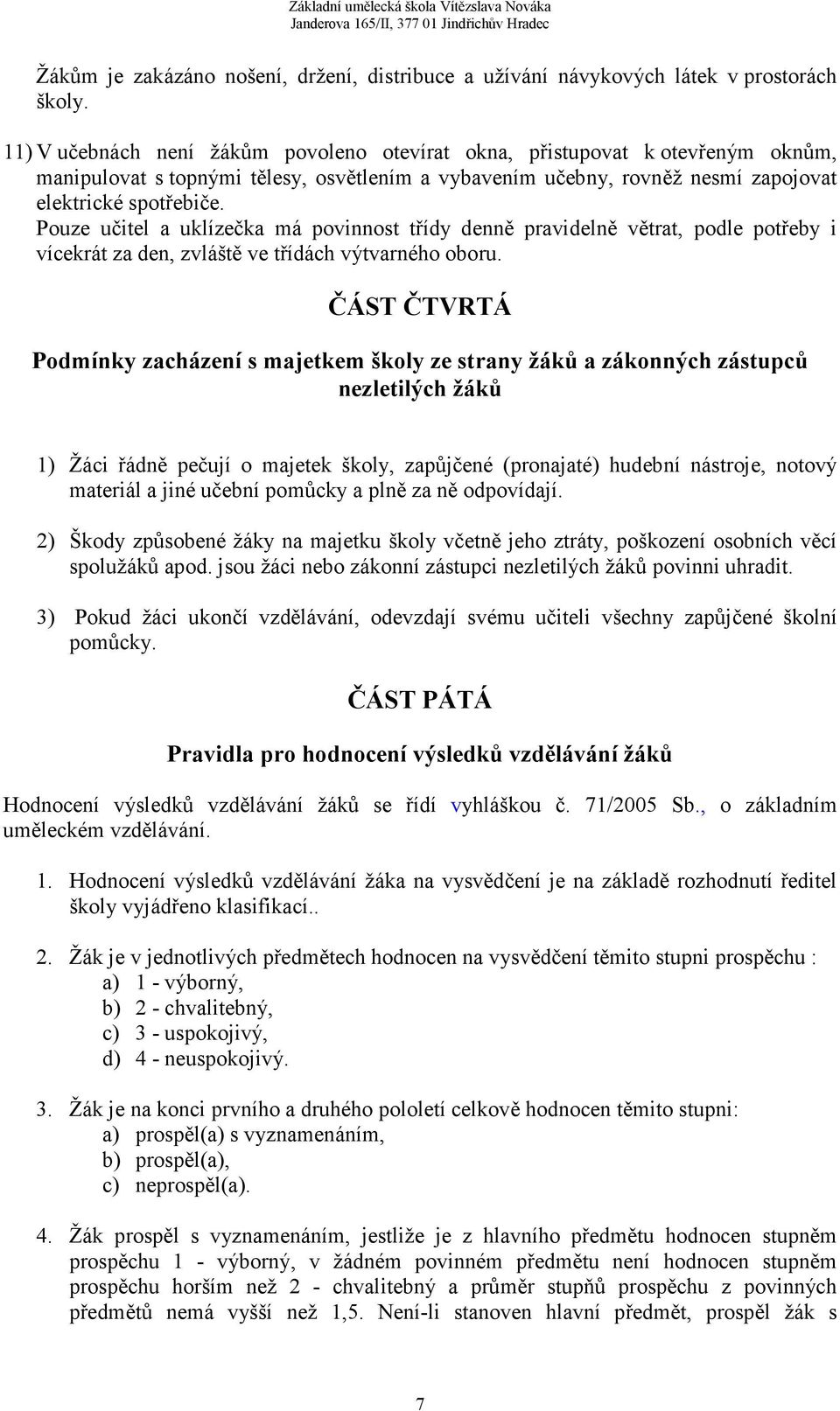 Pouze učitel a uklízečka má povinnost třídy denně pravidelně větrat, podle potřeby i vícekrát za den, zvláště ve třídách výtvarného oboru.