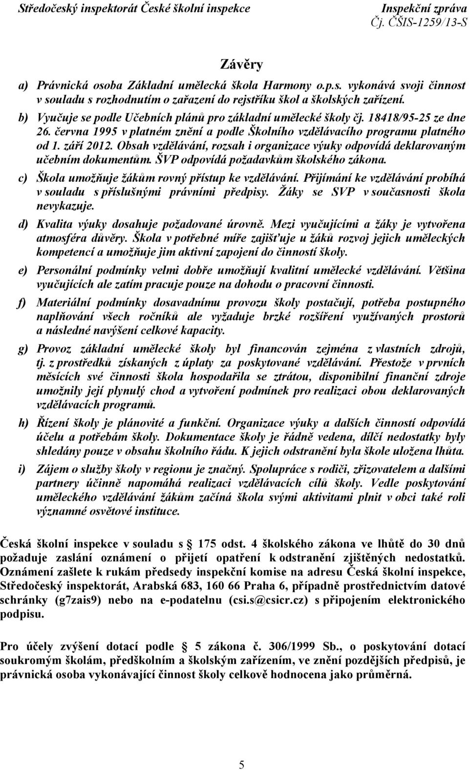 Obsah vzdělávání, rozsah i organizace výuky odpovídá deklarovaným učebním dokumentům. ŠVP odpovídá požadavkům školského zákona. c) Škola umožňuje žákům rovný přístup ke vzdělávání.