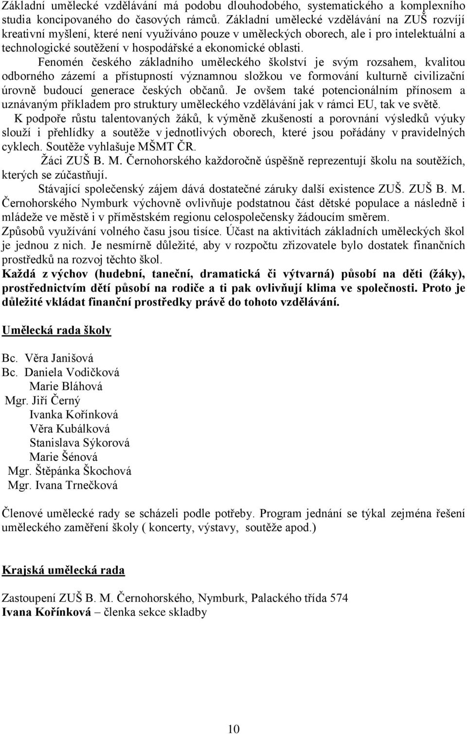 Fenomén českého základního uměleckého školství je svým rozsahem, kvalitou odborného zázemí a přístupností významnou složkou ve formování kulturně civilizační úrovně budoucí generace českých občanů.