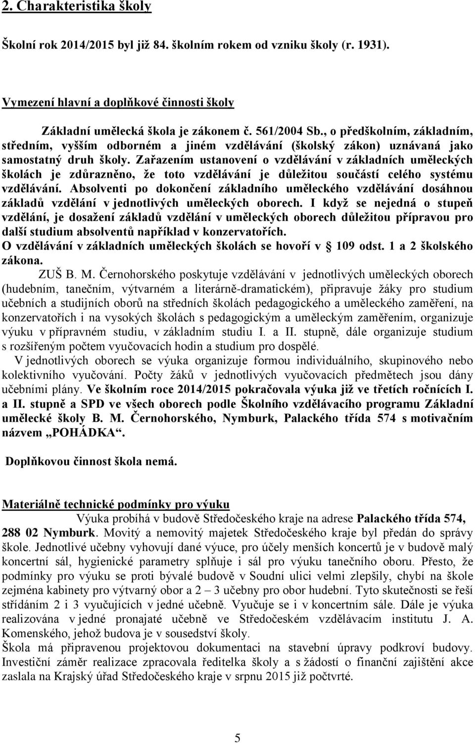 Zařazením ustanovení o vzdělávání v základních uměleckých školách je zdůrazněno, že toto vzdělávání je důležitou součástí celého systému vzdělávání.