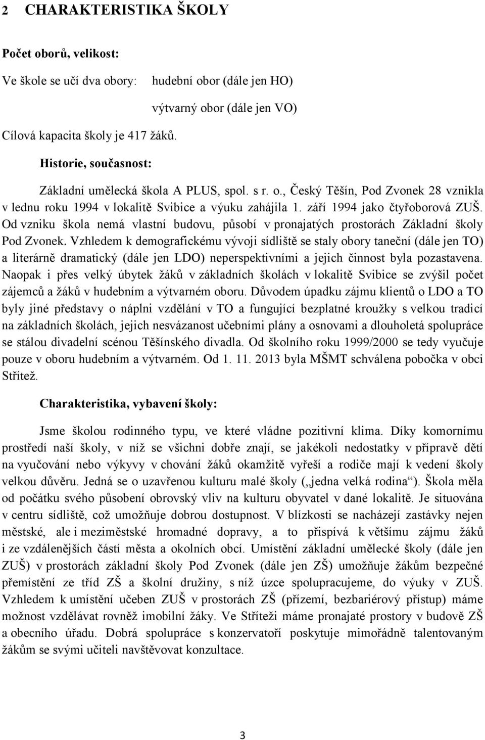 září 1994 jako čtyřoborová ZUŠ. Od vzniku škola nemá vlastní budovu, působí v pronajatých prostorách Základní školy Pod Zvonek.