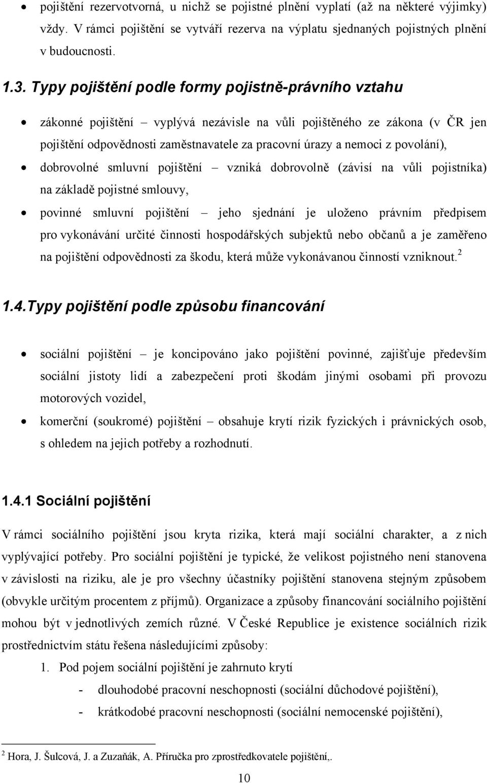 povolání), dobrovolné smluvní pojištění vzniká dobrovolně (závisí na vŧli pojistníka) na základě pojistné smlouvy, povinné smluvní pojištění jeho sjednání je uloţeno právním předpisem pro vykonávání