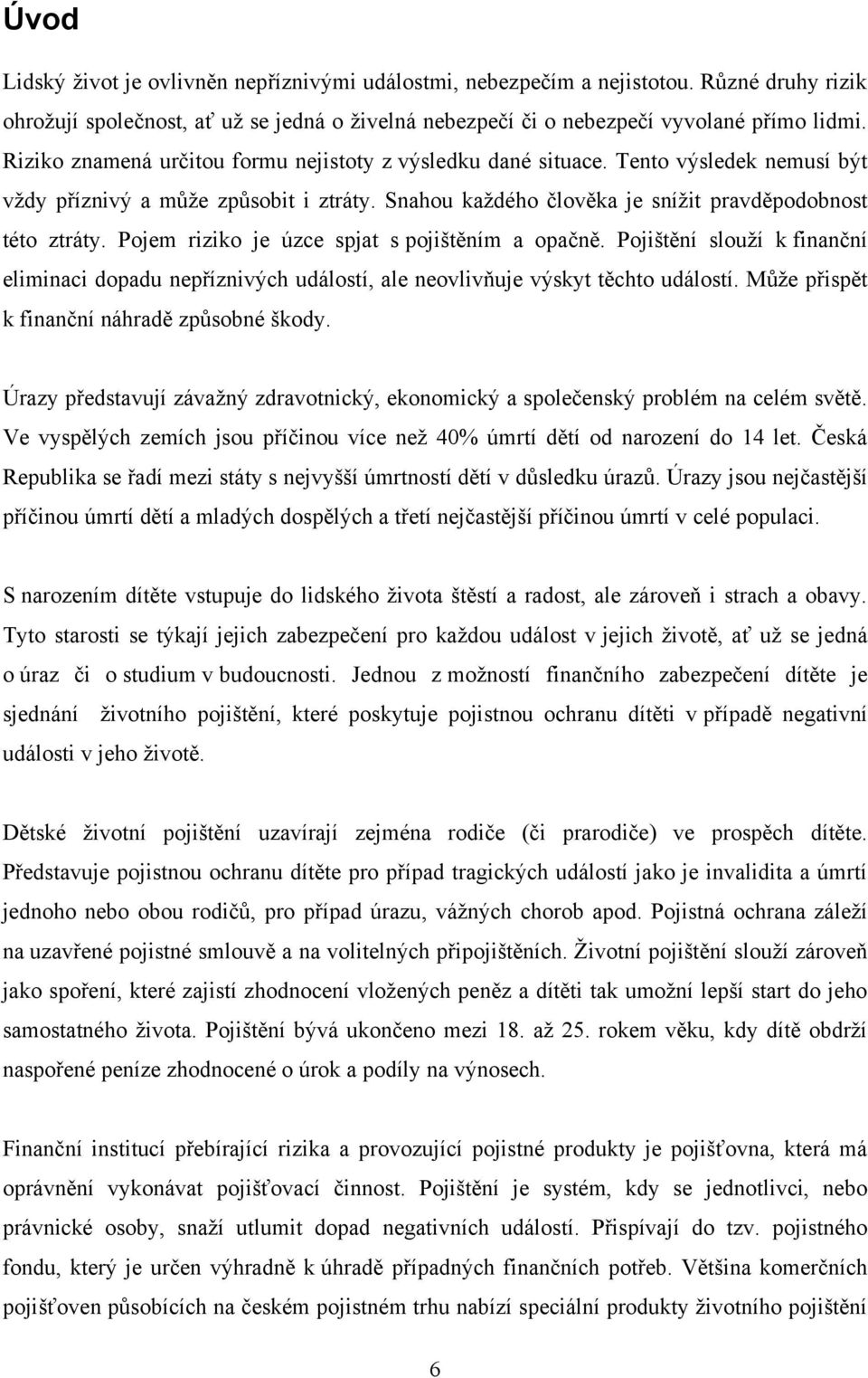 Pojem riziko je úzce spjat s pojištěním a opačně. Pojištění slouţí k finanční eliminaci dopadu nepříznivých událostí, ale neovlivňuje výskyt těchto událostí.