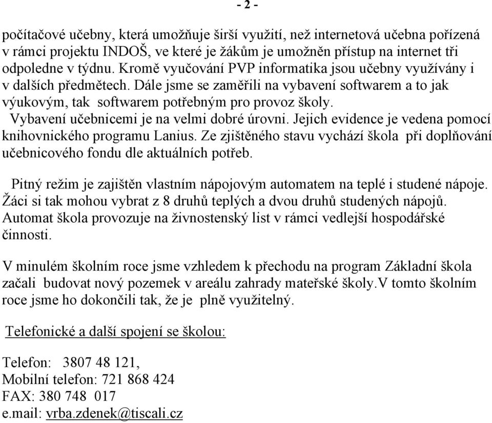 Vybavení učebnicemi je na velmi dobré úrovni. Jejich evidence je vedena pomocí knihovnického programu Lanius. Ze zjištěného stavu vychází škola při doplňování učebnicového fondu dle aktuálních potřeb.