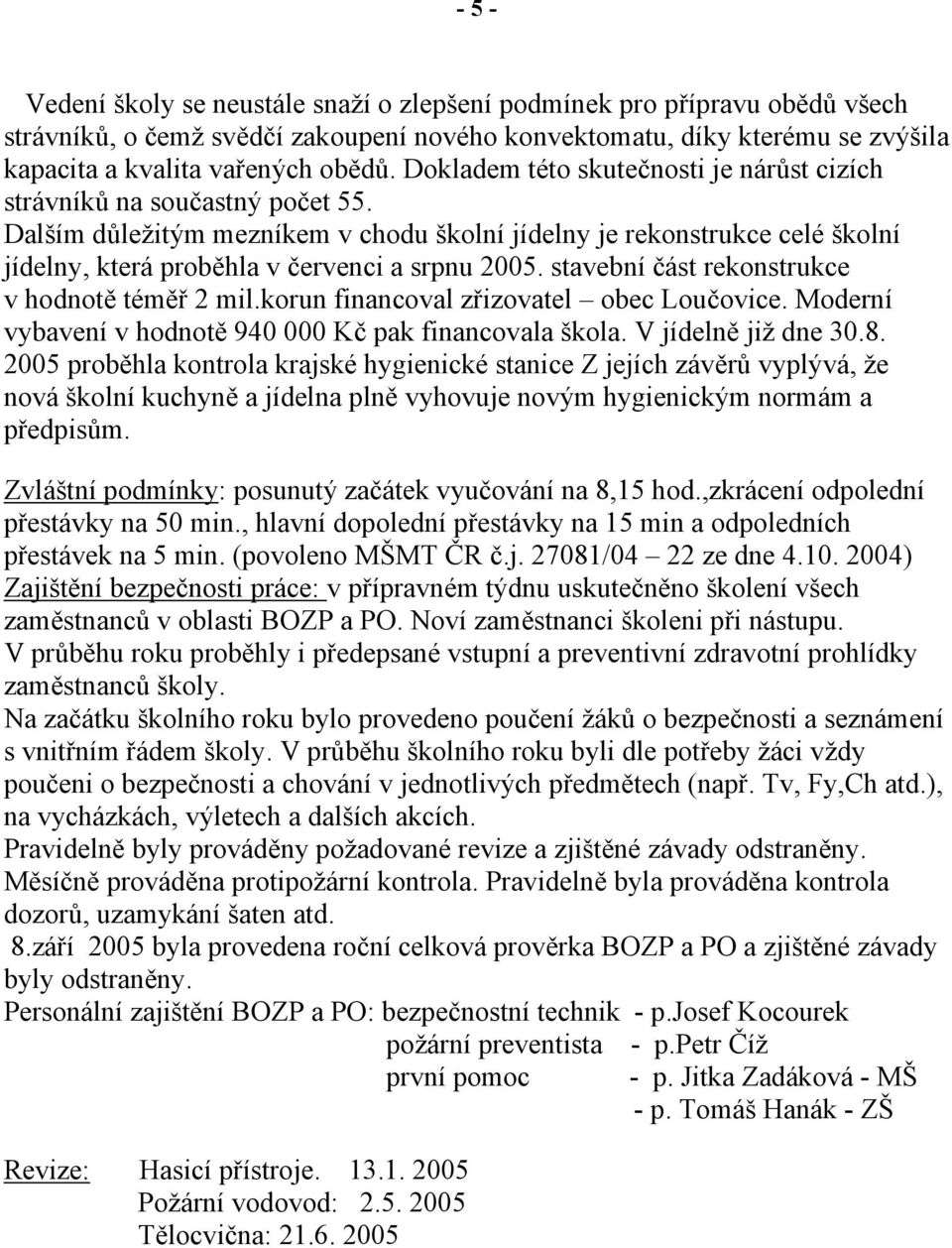 Dalším důležitým mezníkem v chodu školní jídelny je rekonstrukce celé školní jídelny, která proběhla v červenci a srpnu 2005. stavební část rekonstrukce v hodnotě téměř 2 mil.