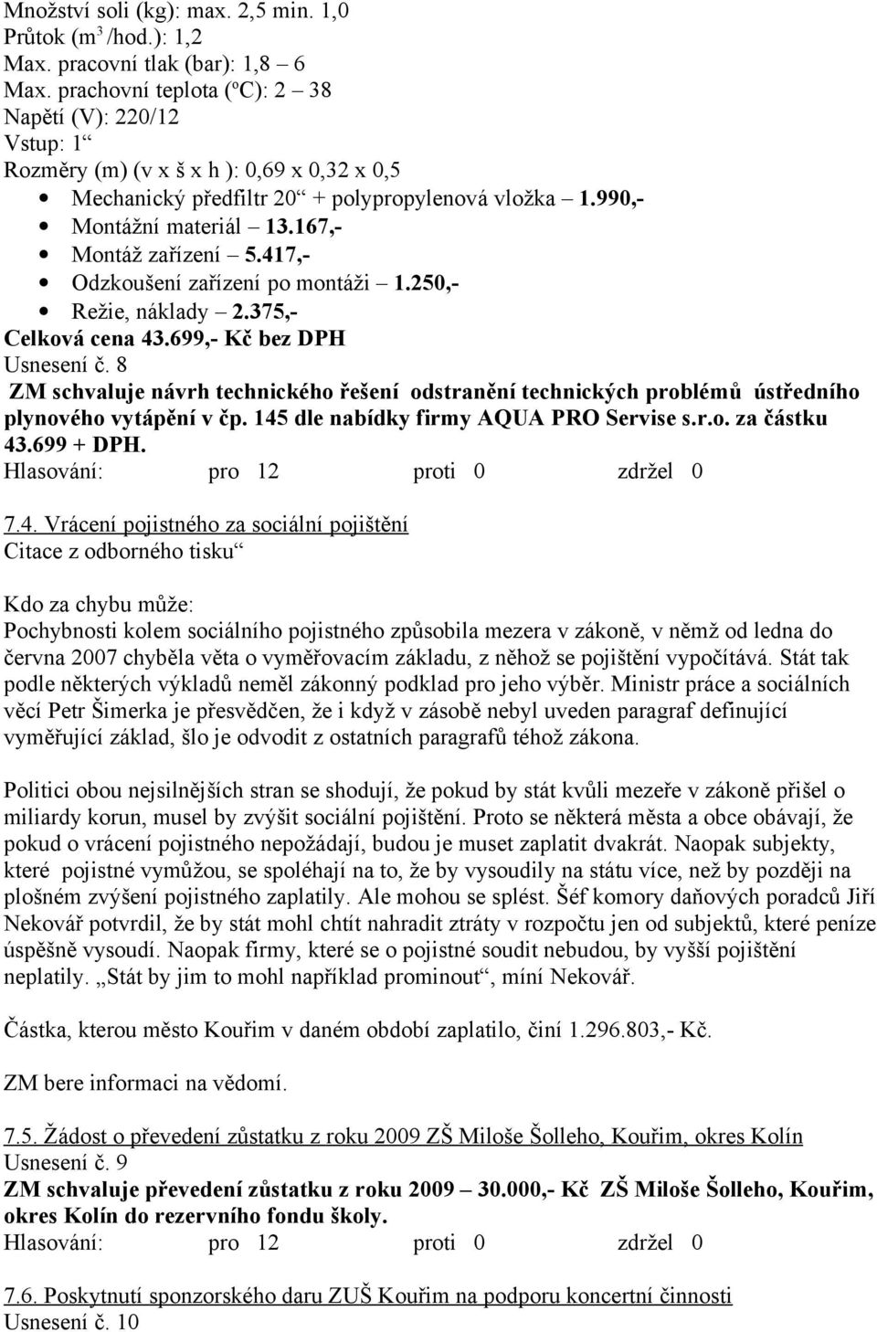 167,- Montáž zařízení 5.417,- Odzkoušení zařízení po montáži 1.250,- Režie, náklady 2.375,- Celková cena 43.699,- Kč bez DPH Usnesení č.