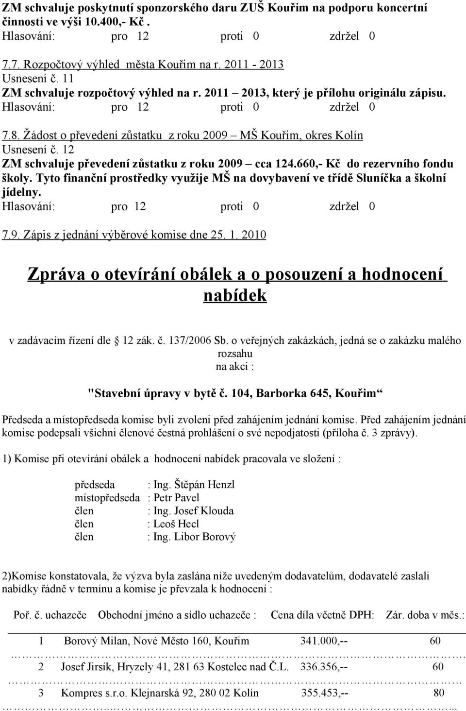 12 ZM schvaluje převedení zůstatku z roku 2009 cca 124.660,- Kč do rezervního fondu školy. Tyto finanční prostředky využije MŠ na dovybavení ve třídě Sluníčka a školní jídelny. 7.9. Zápis z jednání výběrové komise dne 25.