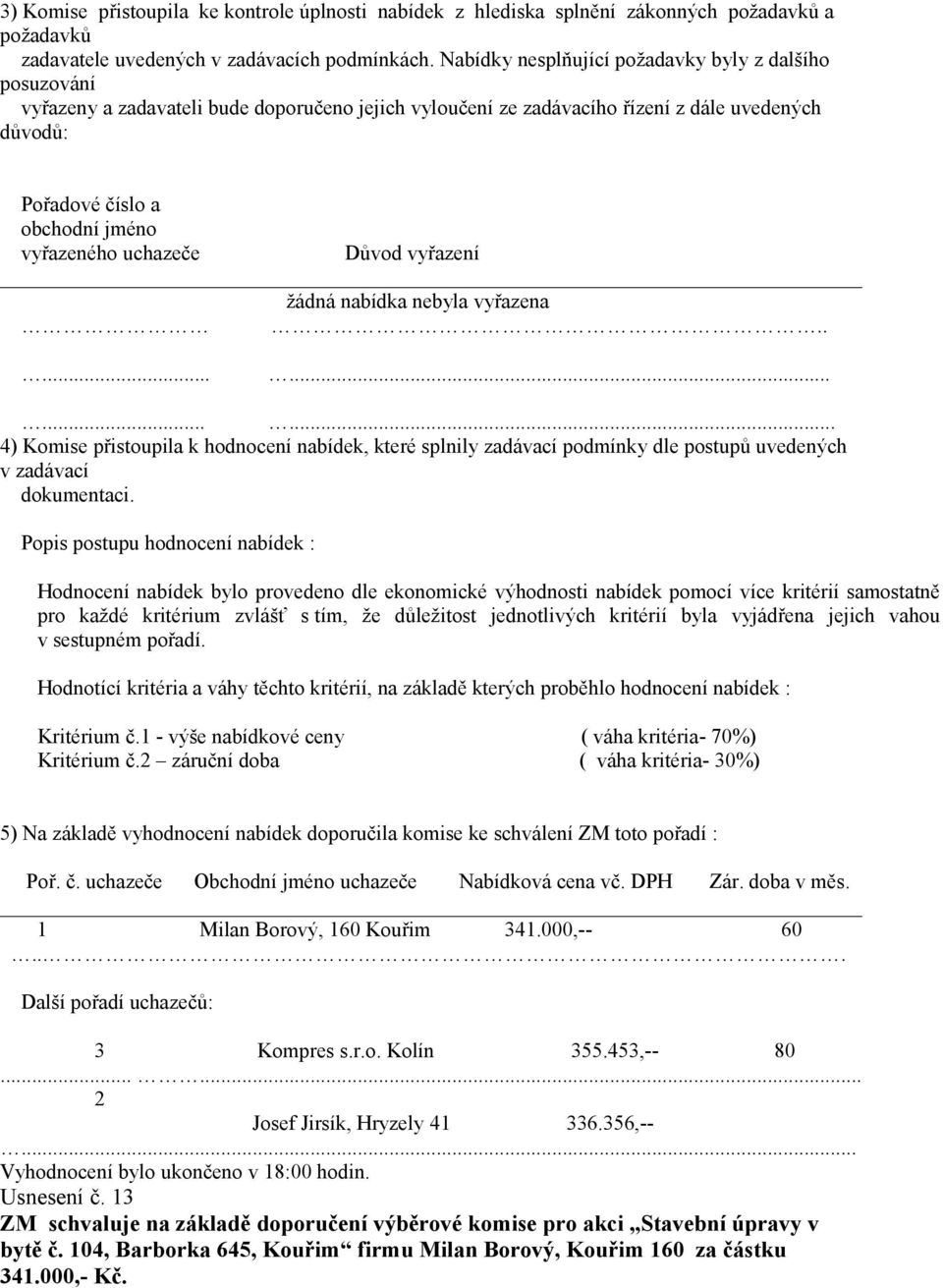 uchazeče Důvod vyřazení žádná nabídka nebyla vyřazena.............. 4) Komise přistoupila k hodnocení nabídek, které splnily zadávací podmínky dle postupů uvedených v zadávací dokumentaci.