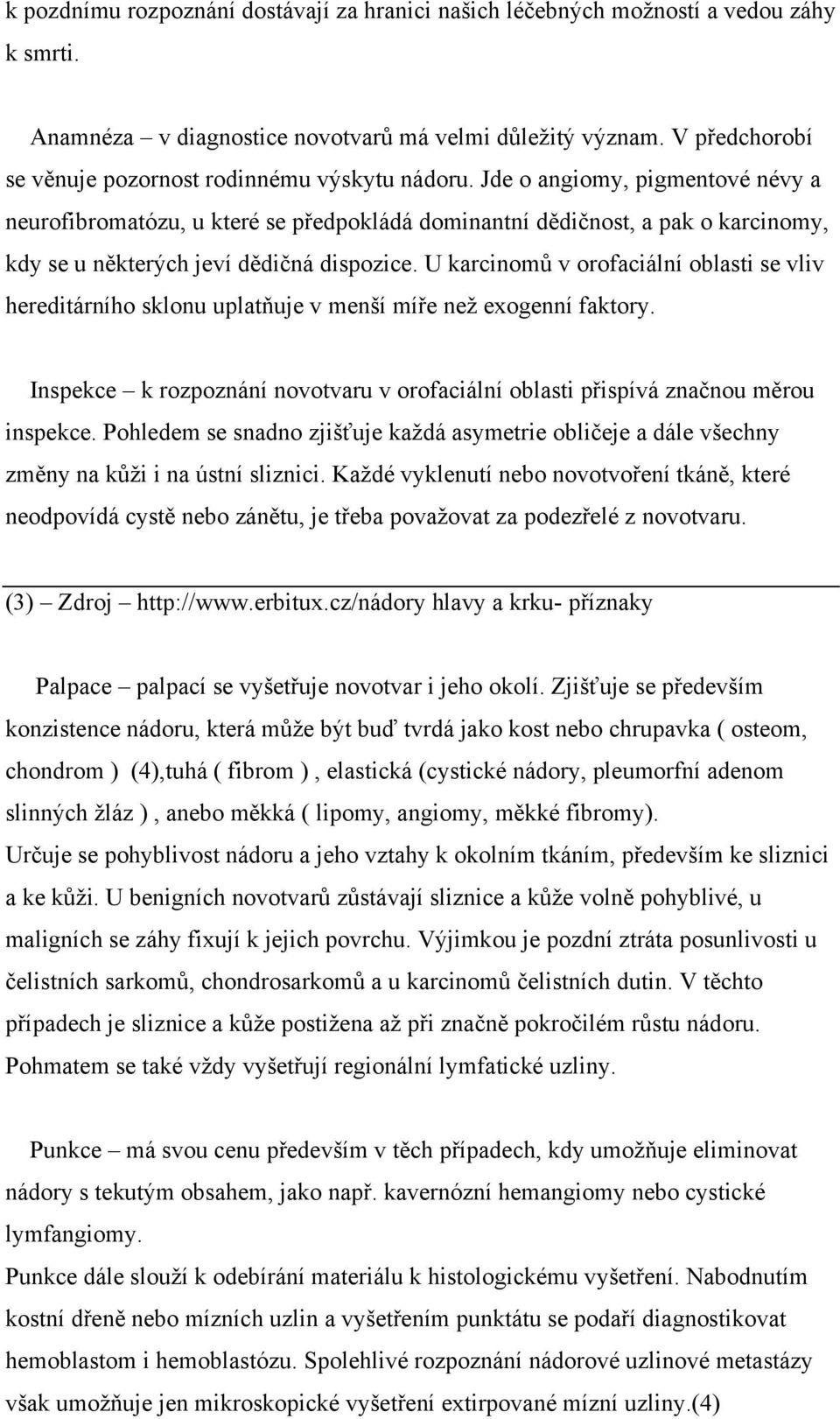 Jde o angiomy, pigmentové névy a neurofibromatózu, u které se předpokládá dominantní dědičnost, a pak o karcinomy, kdy se u některých jeví dědičná dispozice.