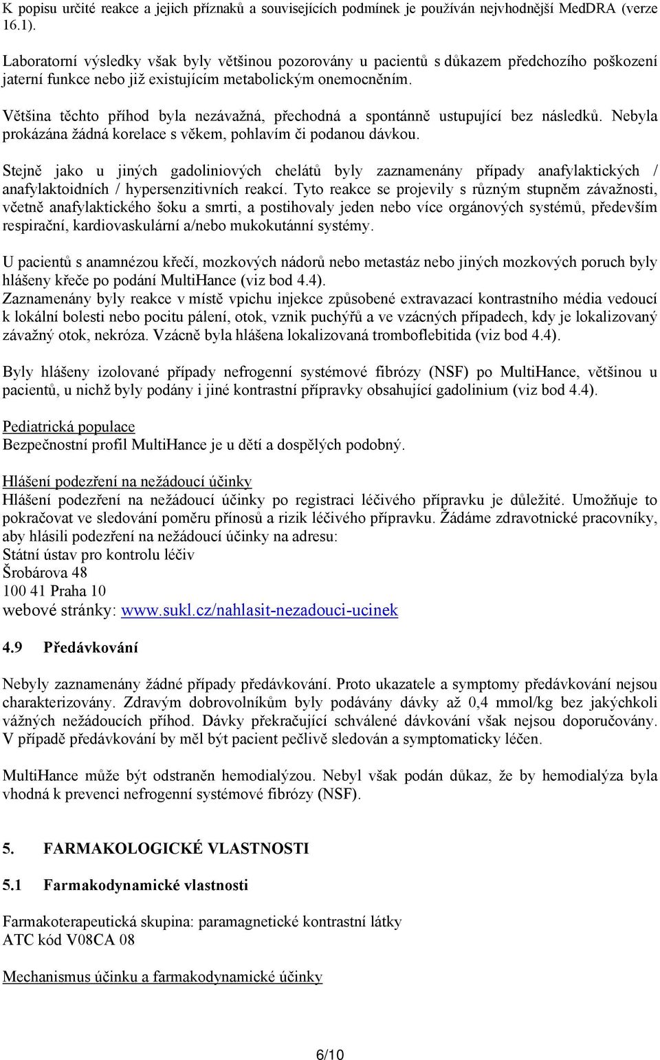 Většina těchto příhod byla nezávažná, přechodná a spontánně ustupující bez následků. Nebyla prokázána žádná korelace s věkem, pohlavím či podanou dávkou.