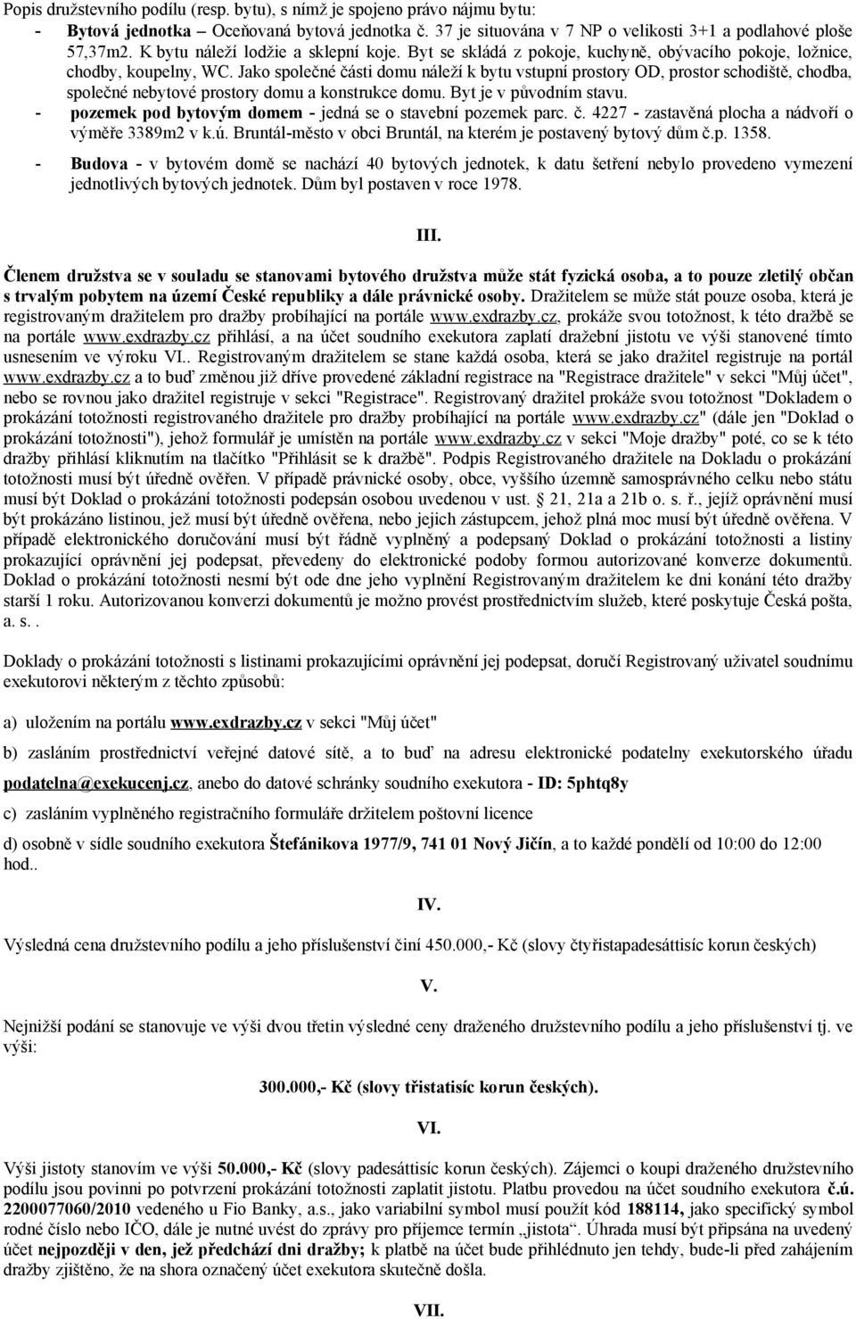 Jako společné části domu náleží k bytu vstupní prostory OD, prostor schodiště, chodba, společné nebytové prostory domu a konstrukce domu. Byt je v původním stavu.