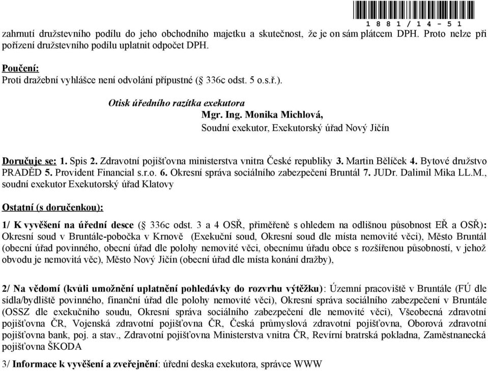 Monika Michlová, Soudní exekutor, Exekutorský úřad Nový Jičín Doručuje se: 1. Spis 2. Zdravotní pojišťovna ministerstva vnitra České republiky 3. Martin Bělíček 4. Bytové družstvo PRADĚD 5.