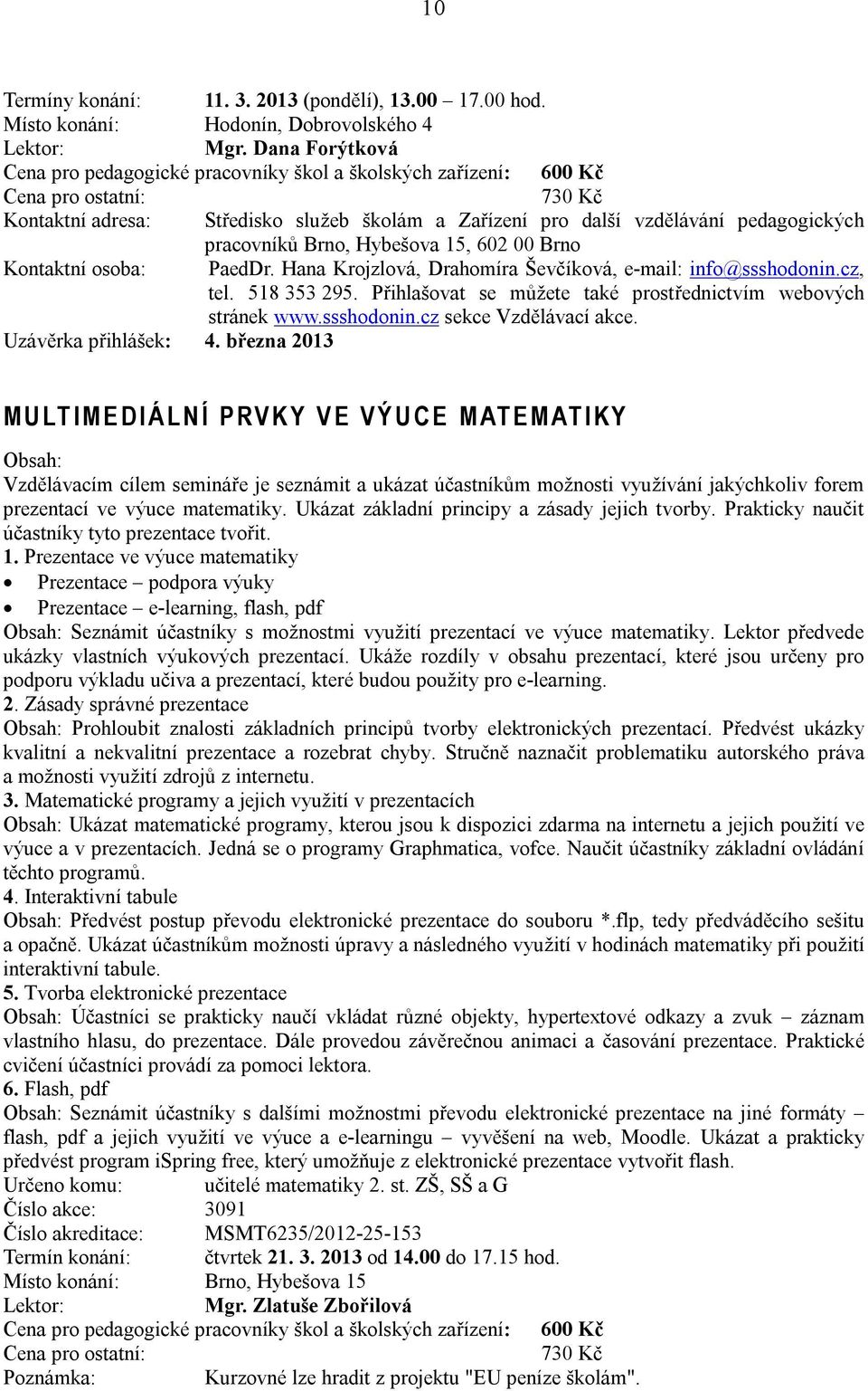 518 353 295. Přihlašovat se můžete také prostřednictvím webových stránek www.ssshodonin.cz sekce Vzdělávací akce. Uzávěrka přihlášek: 4.