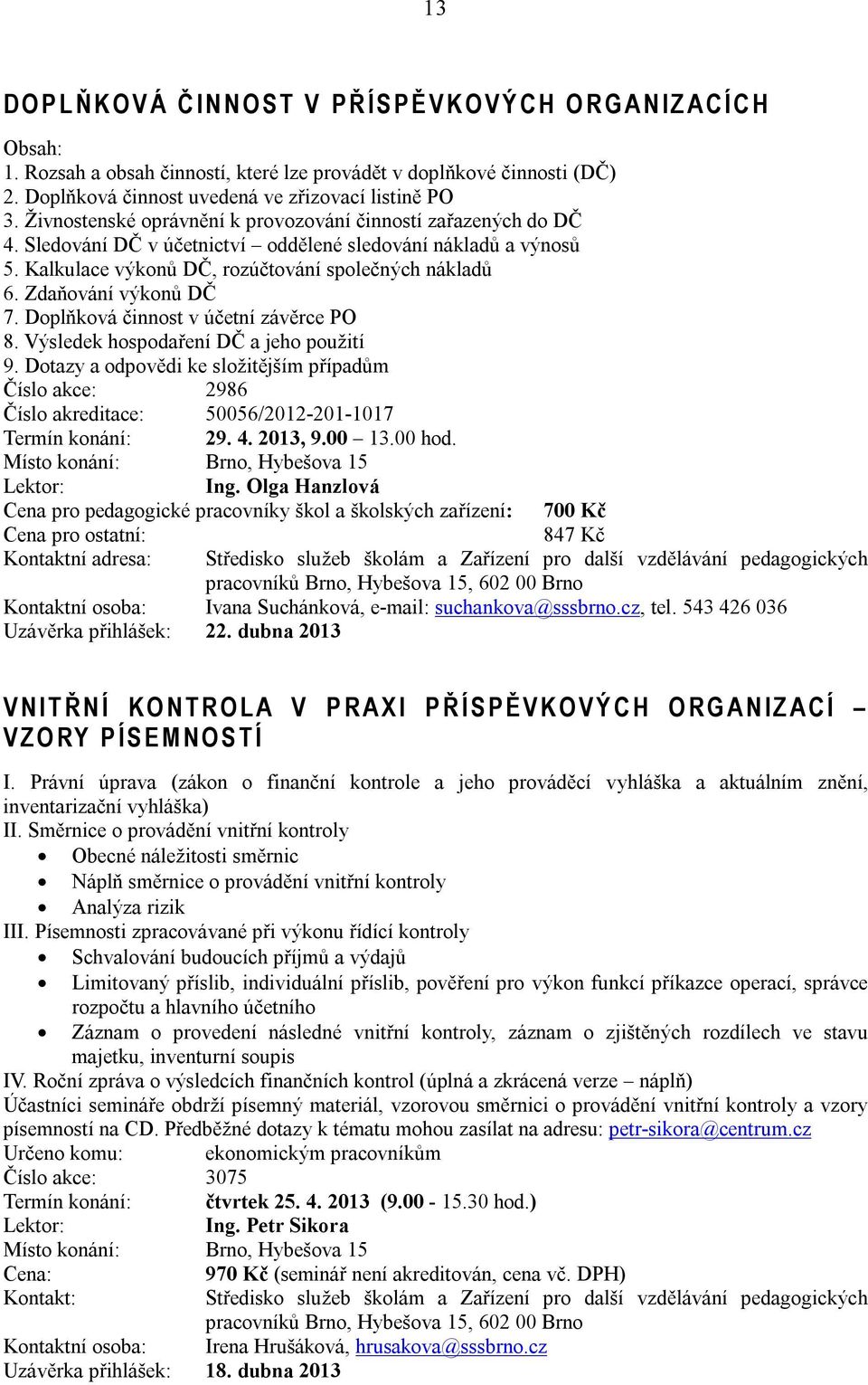 Kalkulace výkonů DČ, rozúčtování společných nákladů 6. Zdaňování výkonů DČ 7. Doplňková činnost v účetní závěrce PO 8. Výsledek hospodaření DČ a jeho použití 9.