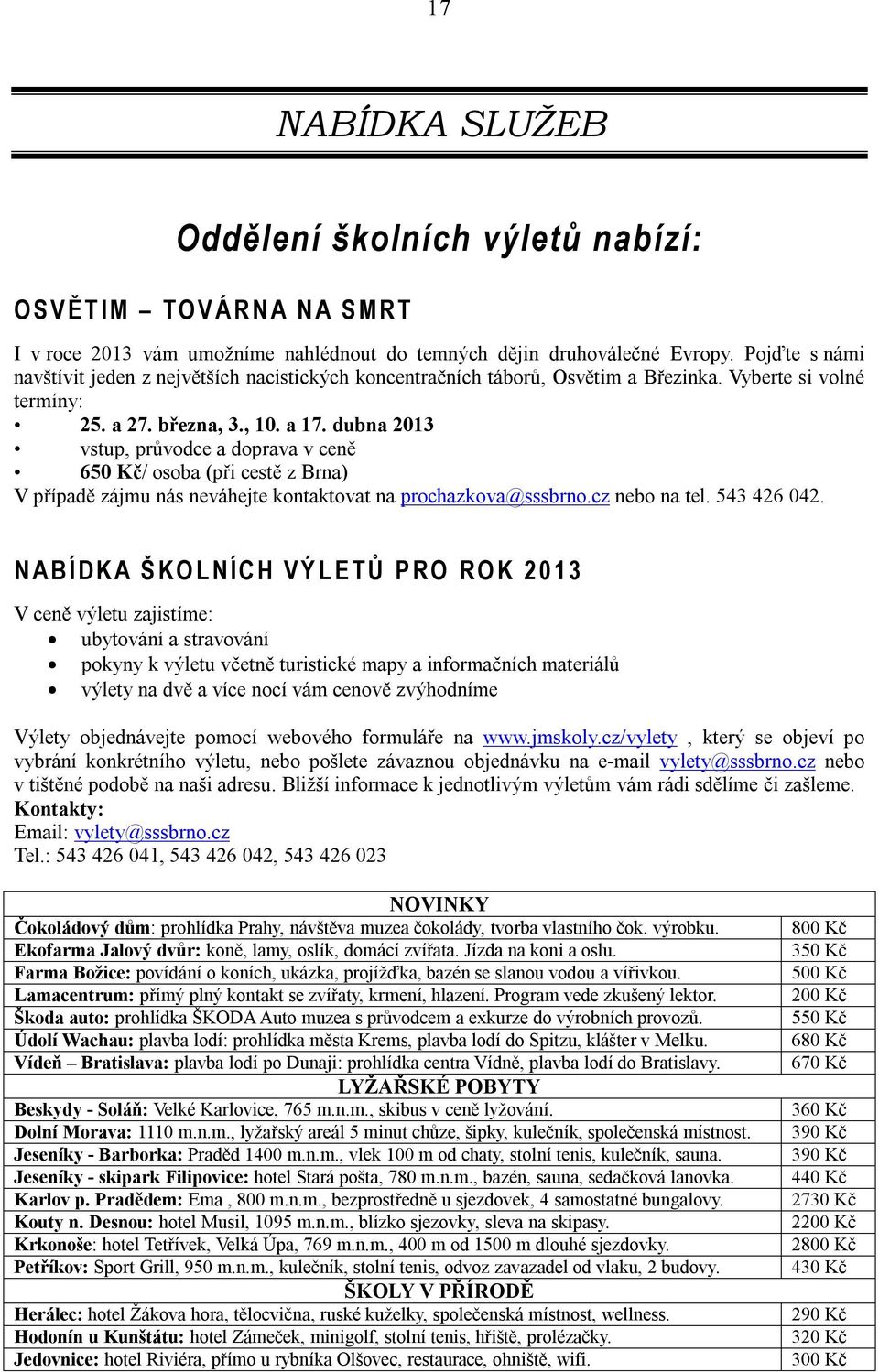 dubna 2013 vstup, průvodce a doprava v ceně 650 Kč/ osoba (při cestě z Brna) V případě zájmu nás neváhejte kontaktovat na prochazkova@sssbrno.cz nebo na tel. 543 426 042.