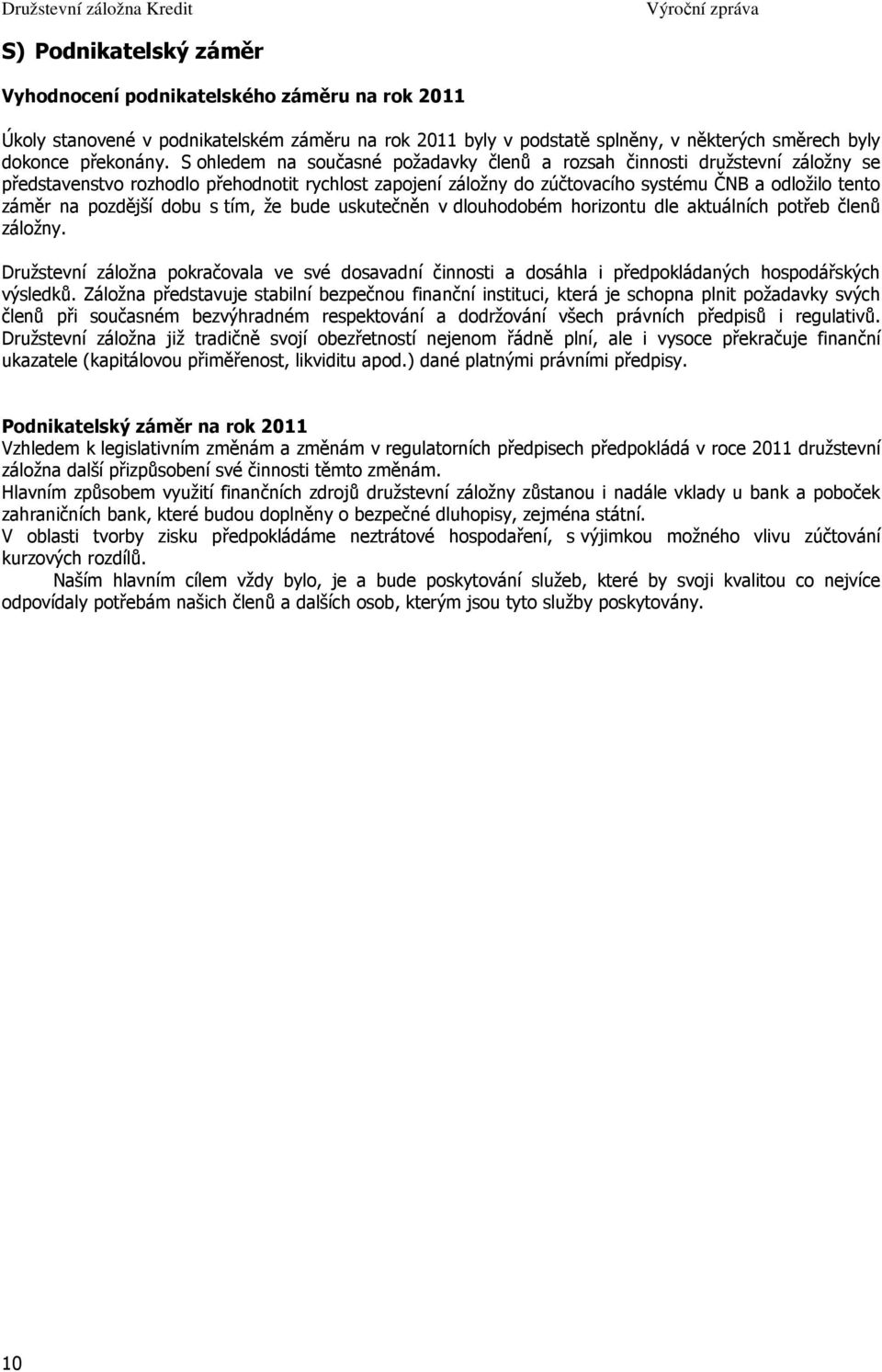 S ohledem na současné požadavky členů a rozsah činnosti družstevní záložny se představenstvo rozhodlo přehodnotit rychlost zapojení záložny do zúčtovacího systému ČNB a odložilo tento záměr na