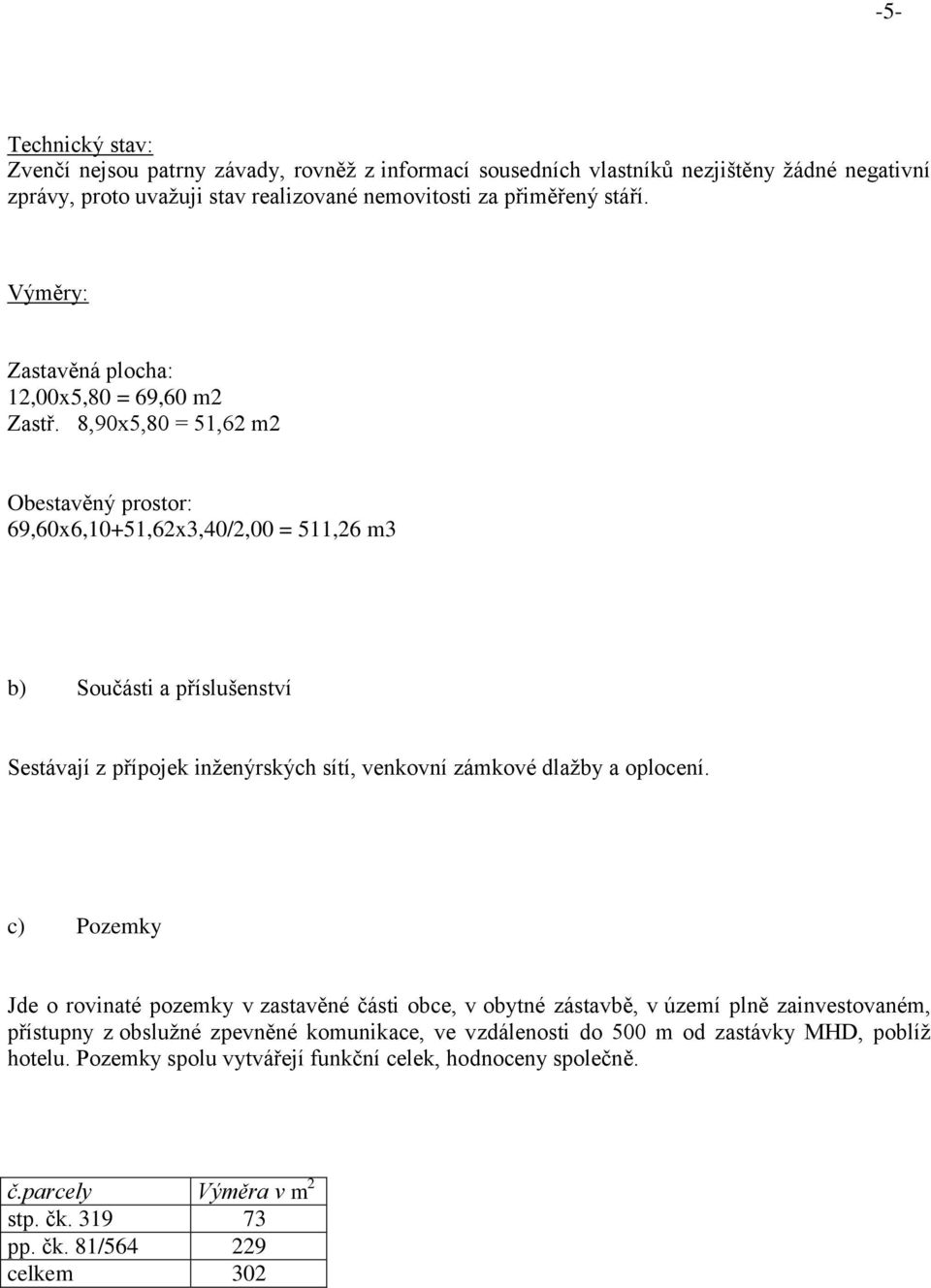 8,90x5,80 = 51,62 m2 Obestavěný prostor: 69,60x6,10+51,62x3,40/2,00 = 511,26 m3 b) Součásti a příslušenství Sestávají z přípojek inženýrských sítí, venkovní zámkové dlažby a oplocení.