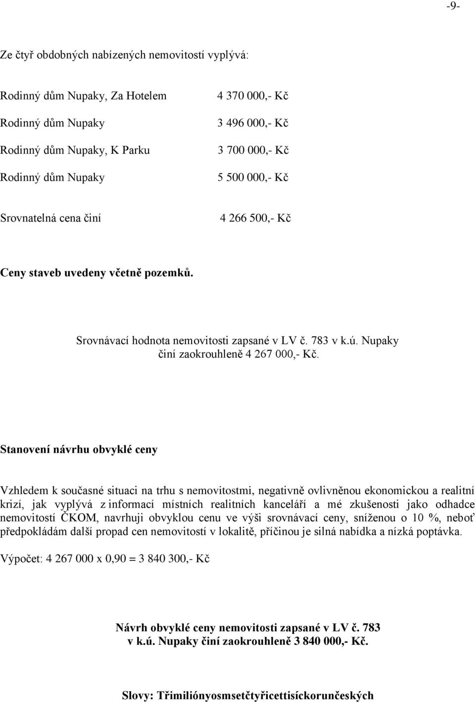 Stanovení návrhu obvyklé ceny Vzhledem k současné situaci na trhu s nemovitostmi, negativně ovlivněnou ekonomickou a realitní krizí, jak vyplývá z informací místních realitních kanceláří a mé