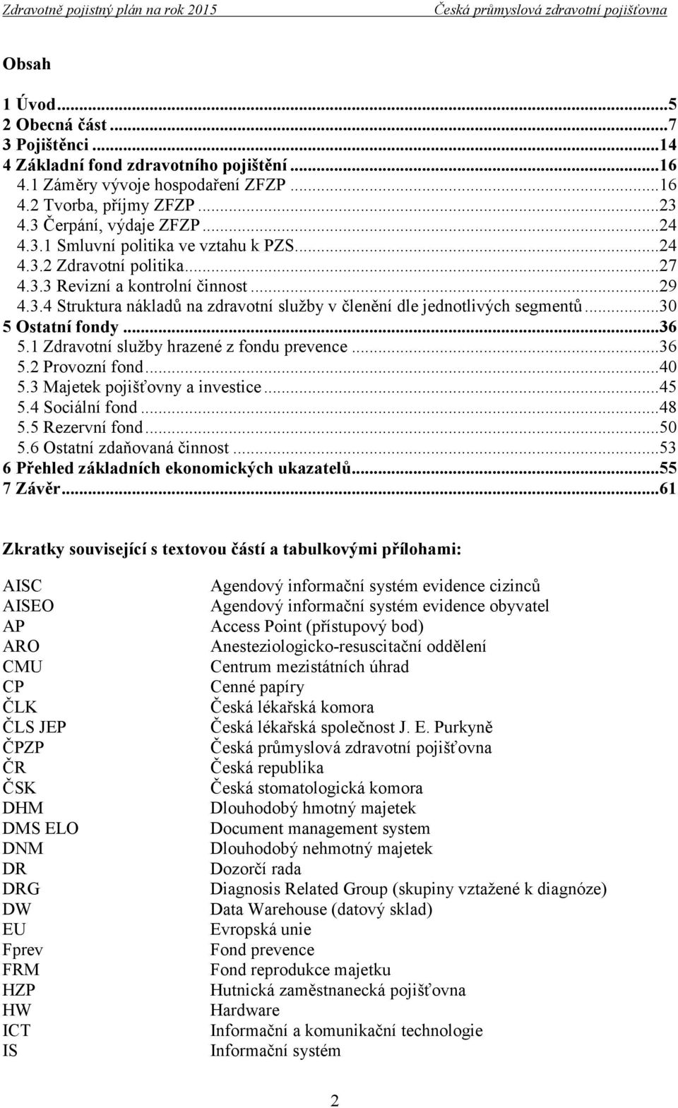 1 Zdravotní služby hrazené z fondu prevence...36 5.2 Provozní fond...40 5.3 Majetek pojišťovny a investice...45 5.4 Sociální fond...48 5.5 Rezervní fond...50 5.6 Ostatní zdaňovaná činnost.