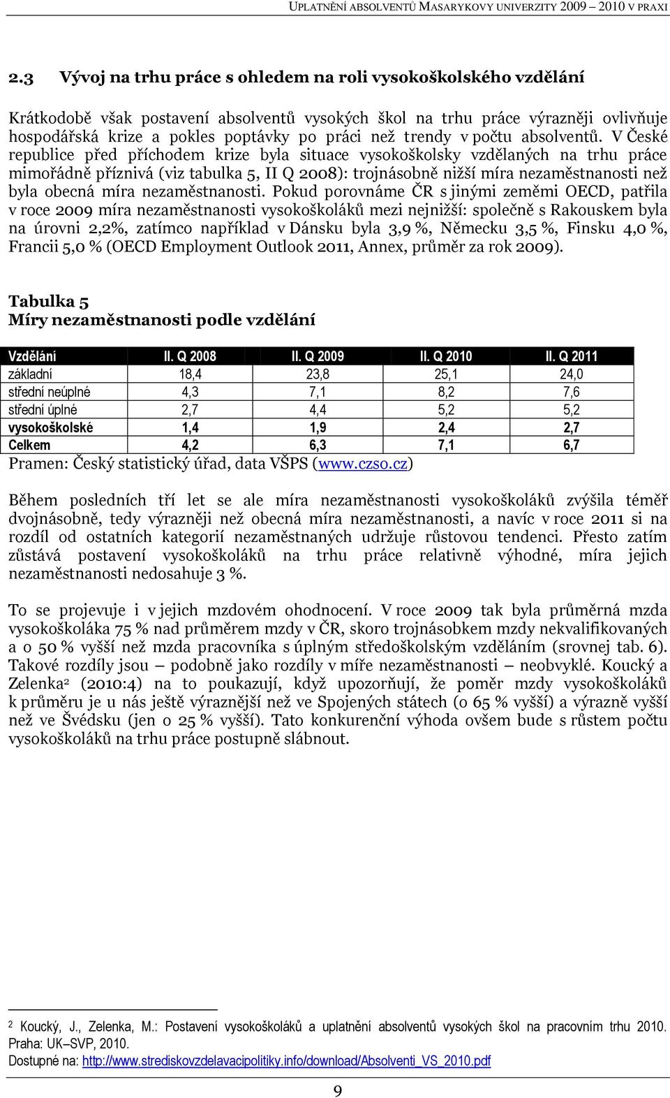 V České republice před příchodem krize byla situace vysokoškolsky vzdělaných na trhu práce mimořádně příznivá (viz tabulka 5, II Q 2008): trojnásobně nižší míra nezaměstnanosti než byla obecná míra
