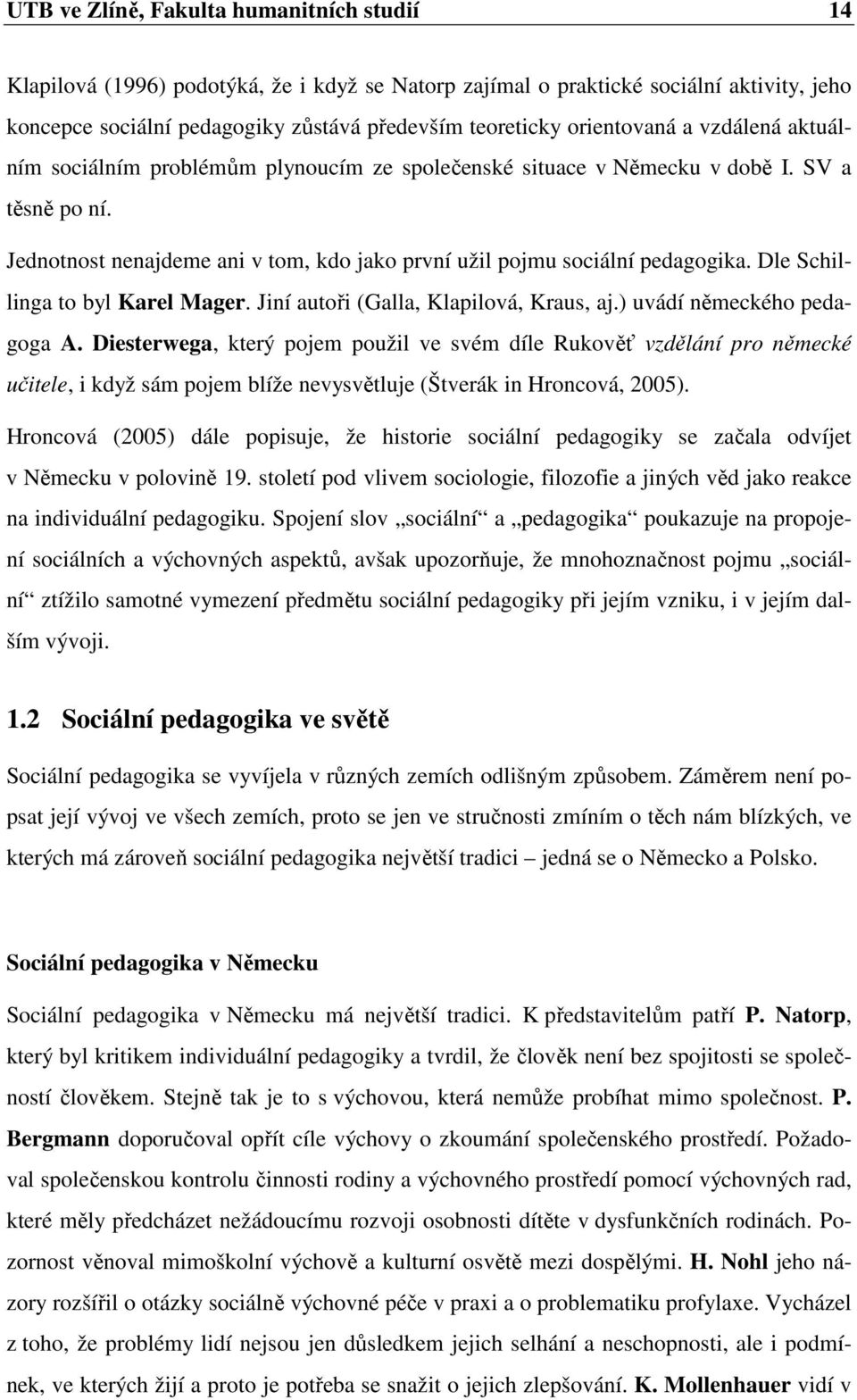 Jednotnost nenajdeme ani v tom, kdo jako první užil pojmu sociální pedagogika. Dle Schillinga to byl Karel Mager. Jiní autoři (Galla, Klapilová, Kraus, aj.) uvádí německého pedagoga A.