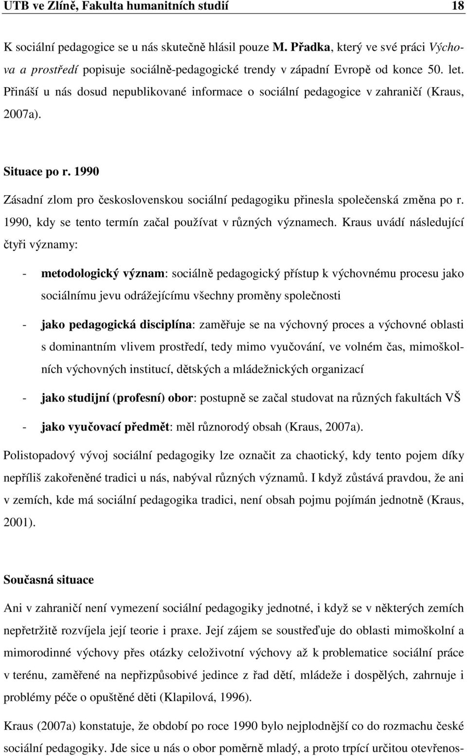 Přináší u nás dosud nepublikované informace o sociální pedagogice v zahraničí (Kraus, 2007a). Situace po r. 1990 Zásadní zlom pro československou sociální pedagogiku přinesla společenská změna po r.