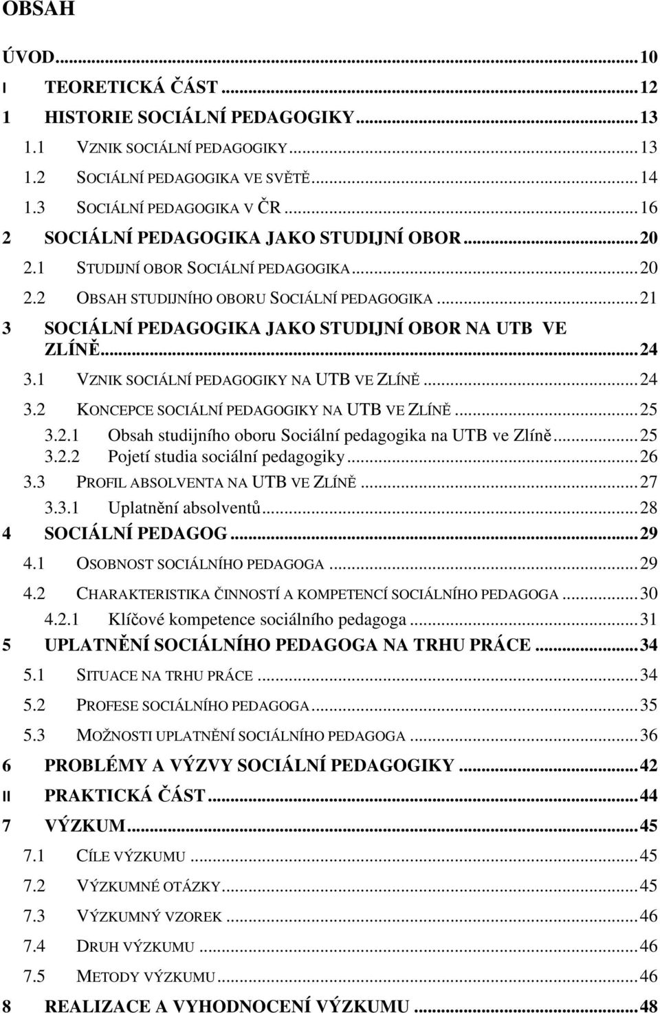 .. 21 3 SOCIÁLNÍ PEDAGOGIKA JAKO STUDIJNÍ OBOR NA UTB VE ZLÍNĚ... 24 3.1 VZNIK SOCIÁLNÍ PEDAGOGIKY NA UTB VE ZLÍNĚ... 24 3.2 KONCEPCE SOCIÁLNÍ PEDAGOGIKY NA UTB VE ZLÍNĚ... 25 3.2.1 Obsah studijního oboru Sociální pedagogika na UTB ve Zlíně.