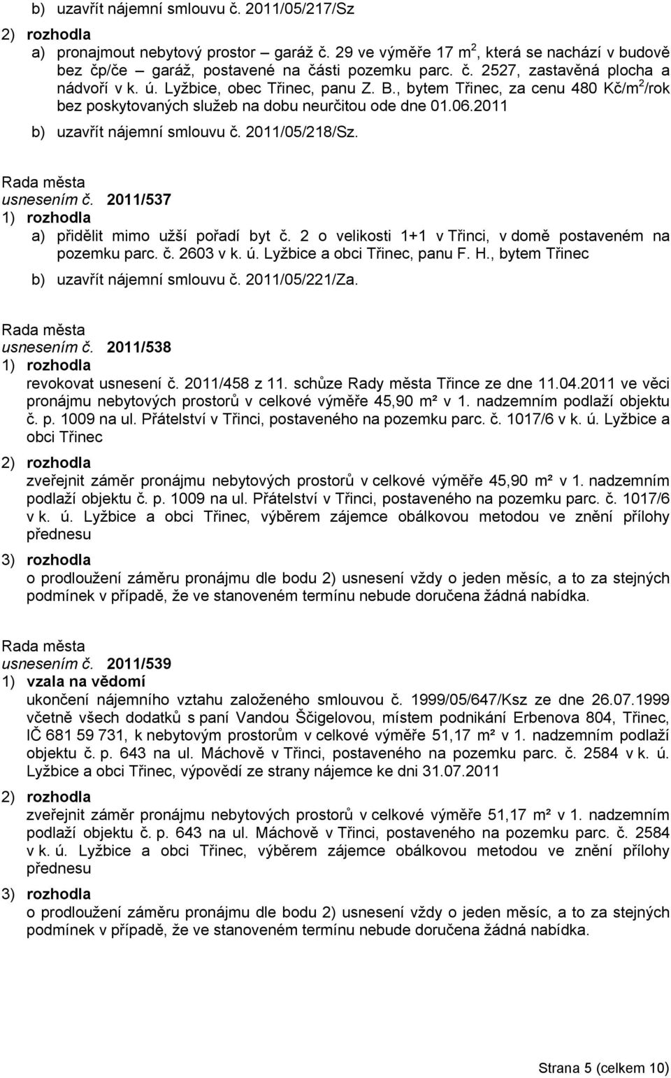 2011/537 a) přidělit mimo užší pořadí byt č. 2 o velikosti 1+1 v Třinci, v domě postaveném na pozemku parc. č. 2603 v k. ú. Lyžbice a obci Třinec, panu F. H.