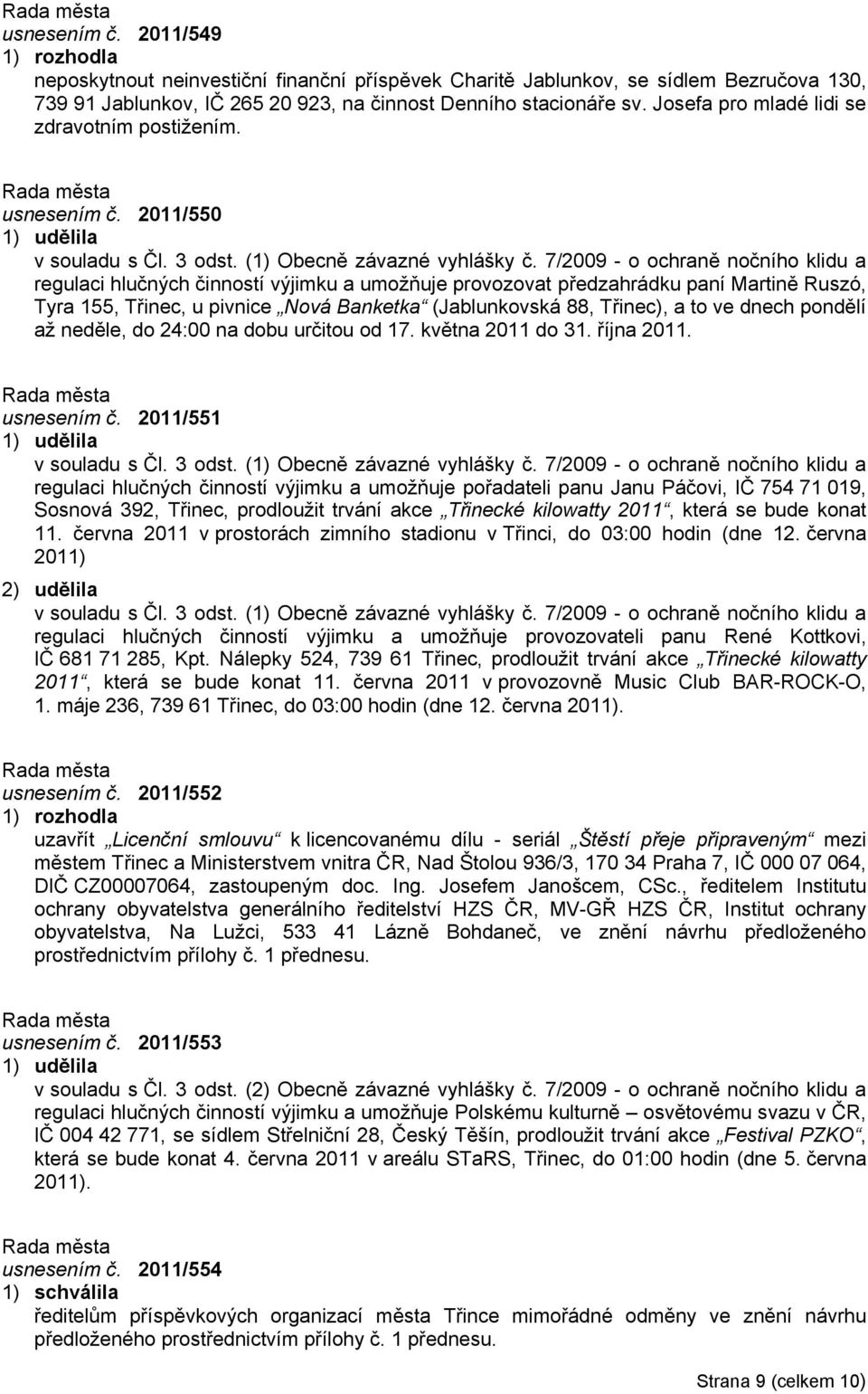 7/2009 - o ochraně nočního klidu a regulaci hlučných činností výjimku a umožňuje provozovat předzahrádku paní Martině Ruszó, Tyra 155, Třinec, u pivnice Nová Banketka (Jablunkovská 88, Třinec), a to