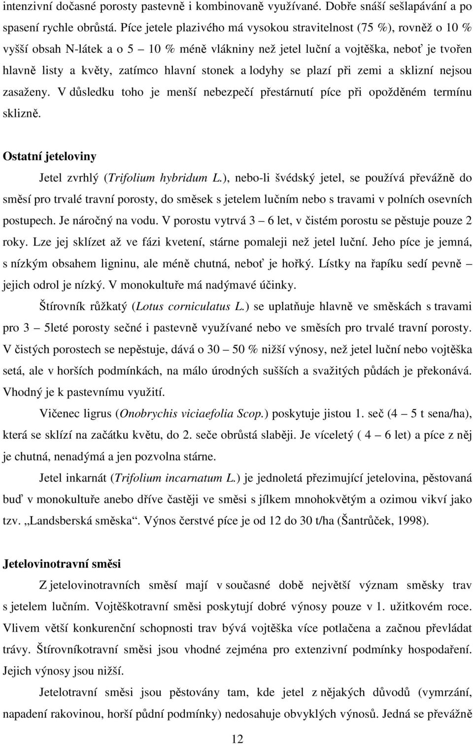 stonek a lodyhy se plazí při zemi a sklizní nejsou zasaženy. V důsledku toho je menší nebezpečí přestárnutí píce při opožděném termínu sklizně. Ostatní jeteloviny Jetel zvrhlý (Trifolium hybridum L.