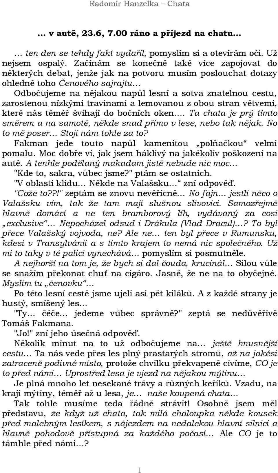 zarostenou nízkými travinami a lemovanou z obou stran větvemi, které nás téměř švihají do bočních oken. Ta chata je prý tímto směrem a na samotě, někde snad přímo v lese, nebo tak nějak.