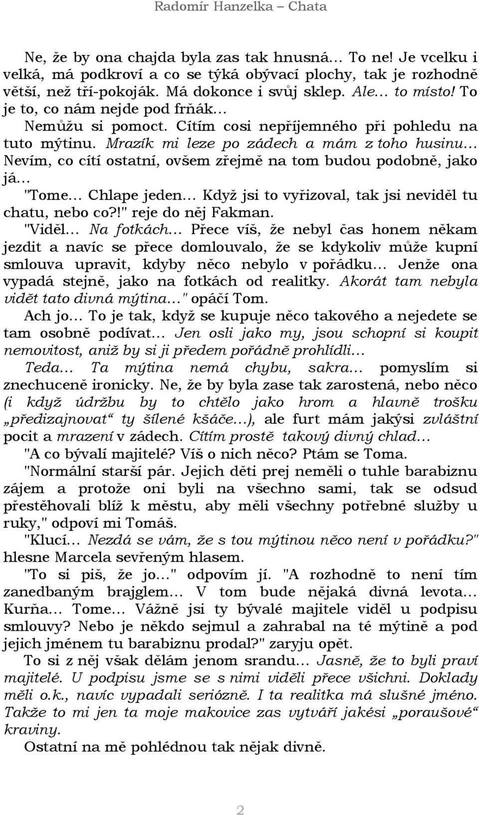 Mrazík mi leze po zádech a mám z toho husinu Nevím, co cítí ostatní, ovšem zřejmě na tom budou podobně, jako já "Tome Chlape jeden Když jsi to vyřizoval, tak jsi neviděl tu chatu, nebo co?