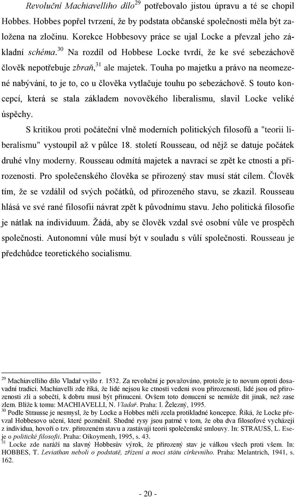 Touha po majetku a právo na neomezené nabývání, to je to, co u člověka vytlačuje touhu po sebezáchově. S touto koncepcí, která se stala základem novověkého liberalismu, slavil Locke veliké úspěchy.