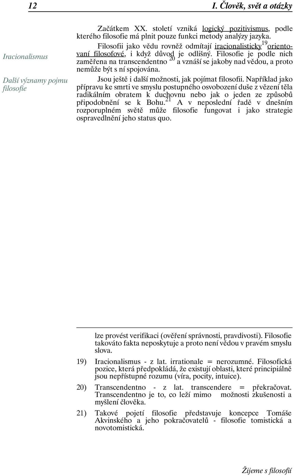 Filosofie je podle nich zaměřena na transcendentno 20 a vznáší se jakoby nad vědou, a proto nemůže být s ní spojována. Jsou ještě i další možnosti, jak pojímat filosofii.