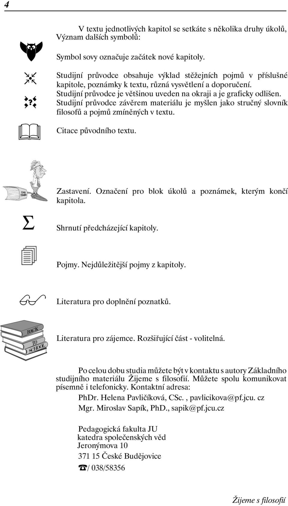 Studijní průvodce závěrem materiálu je myšlen jako stručný slovník filosofů a pojmů zmíněných v textu. Citace původního textu. Σ Zastavení. Označení pro blok úkolů a poznámek, kterým končí kapitola.