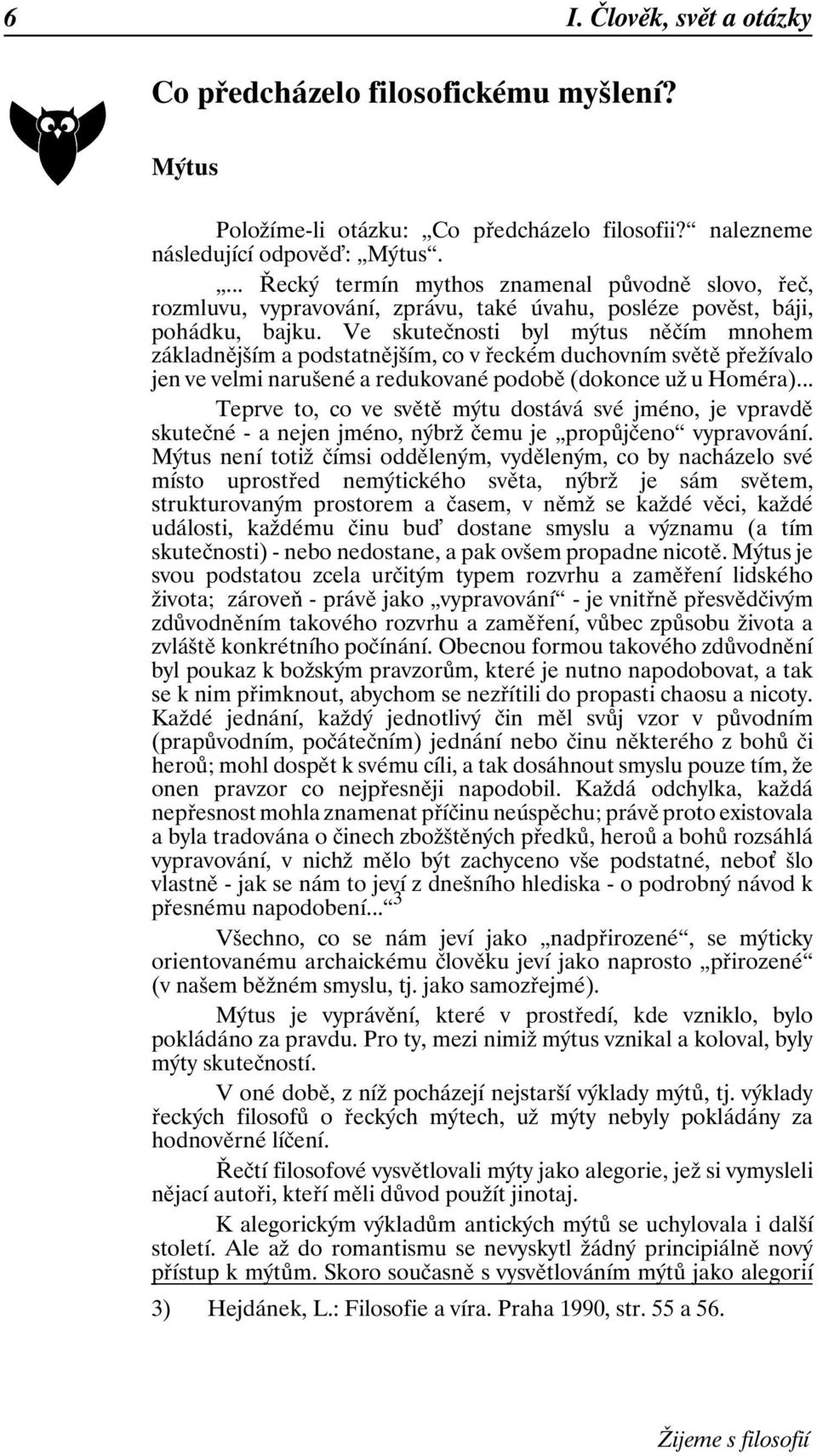 Ve skutečnosti byl mýtus něčím mnohem základnějším a podstatnějším, co v řeckém duchovním světě přežívalo jen ve velmi narušené a redukované podobě (dokonce už u Homéra).