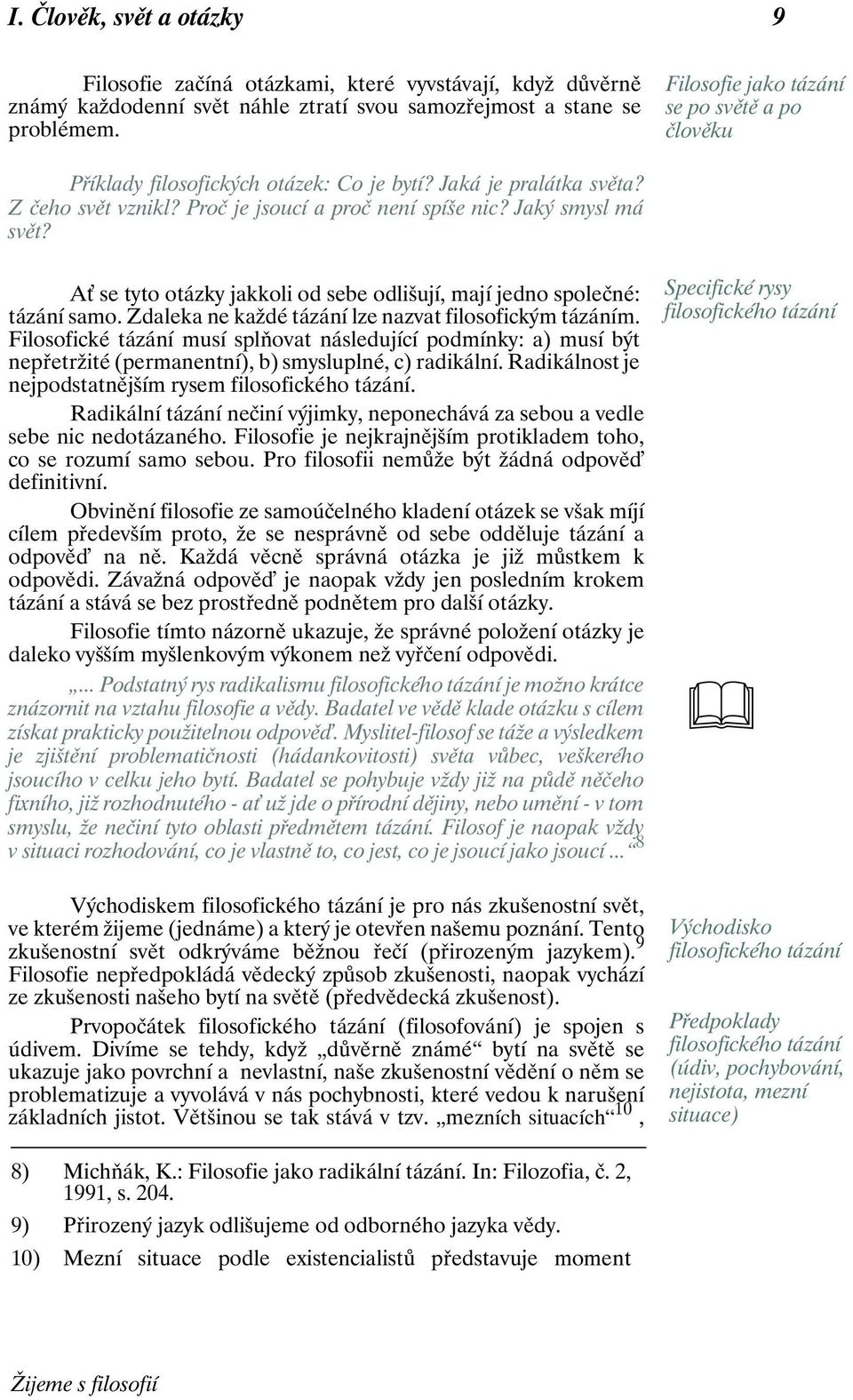 A se tyto otázky jakkoli od sebe odlišují, mají jedno společné: tázání samo. Zdaleka ne každé tázání lze nazvat filosofickým tázáním.