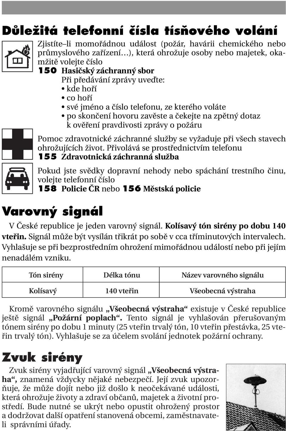 požáru Pomoc zdravotnické záchranné služby se vyžaduje při všech stavech ohrožujících život.