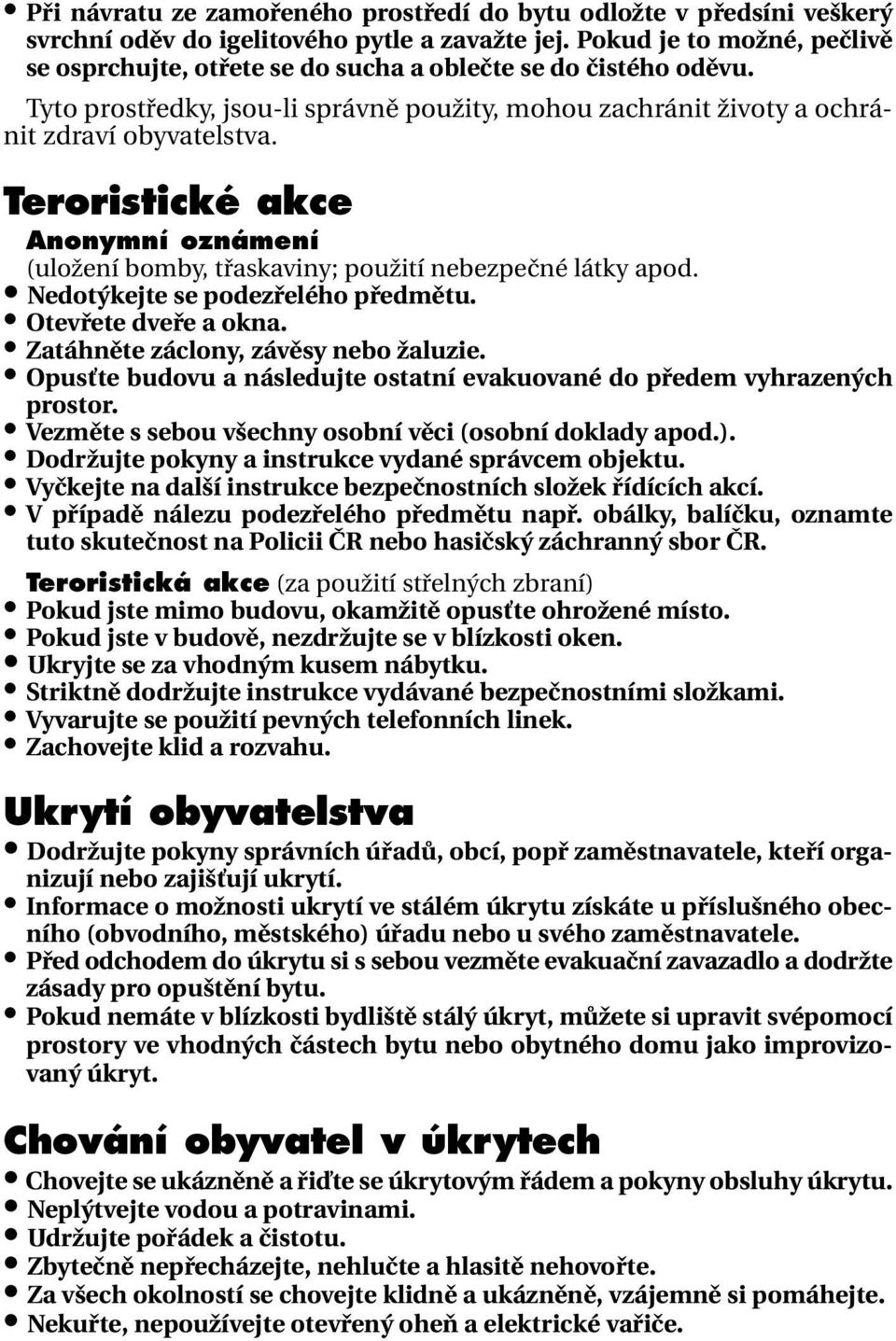 Teroristické akce Anonymní oznámení (uložení bomby, třaskaviny; použití nebezpečné látky apod. Nedotýkejte se podezřelého předmětu. Otevřete dveře a okna. Zatáhněte záclony, závěsy nebo žaluzie.