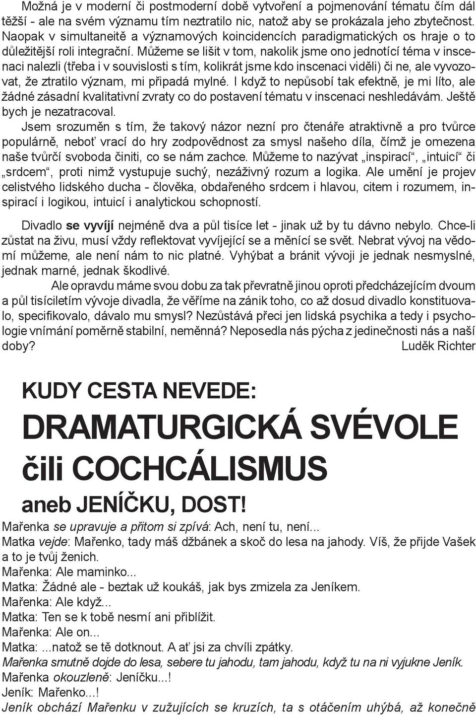 Mùžeme se lišit v tom, nakolik jsme ono jednotící téma v inscenaci nalezli (tøeba i v souvislosti s tím, kolikrát jsme kdo inscenaci vidìli) èi ne, ale vyvozovat, že ztratilo význam, mi pøipadá mylné.