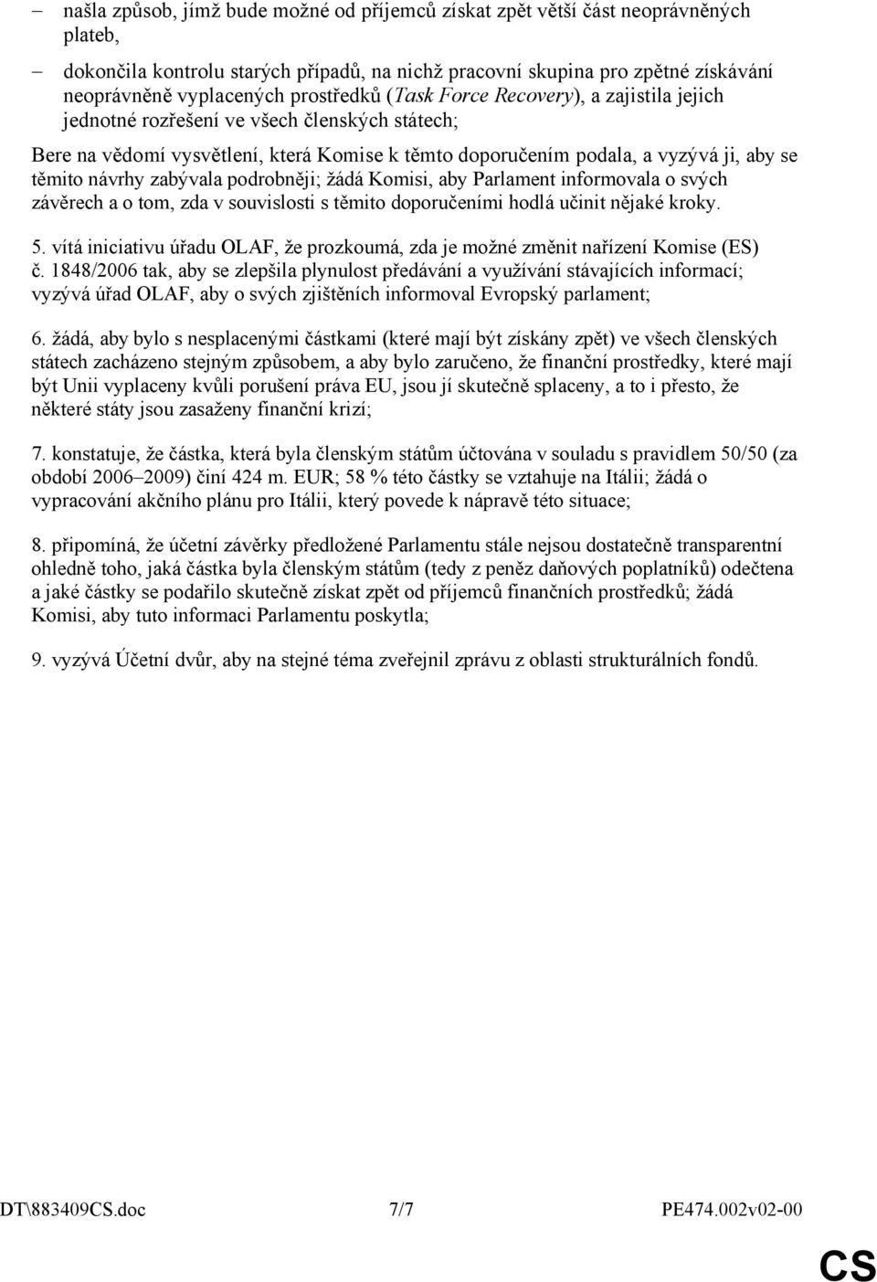 návrhy zabývala podrobněji; žádá Komisi, aby Parlament informovala o svých závěrech a o tom, zda v souvislosti s těmito doporučeními hodlá učinit nějaké kroky. 5.