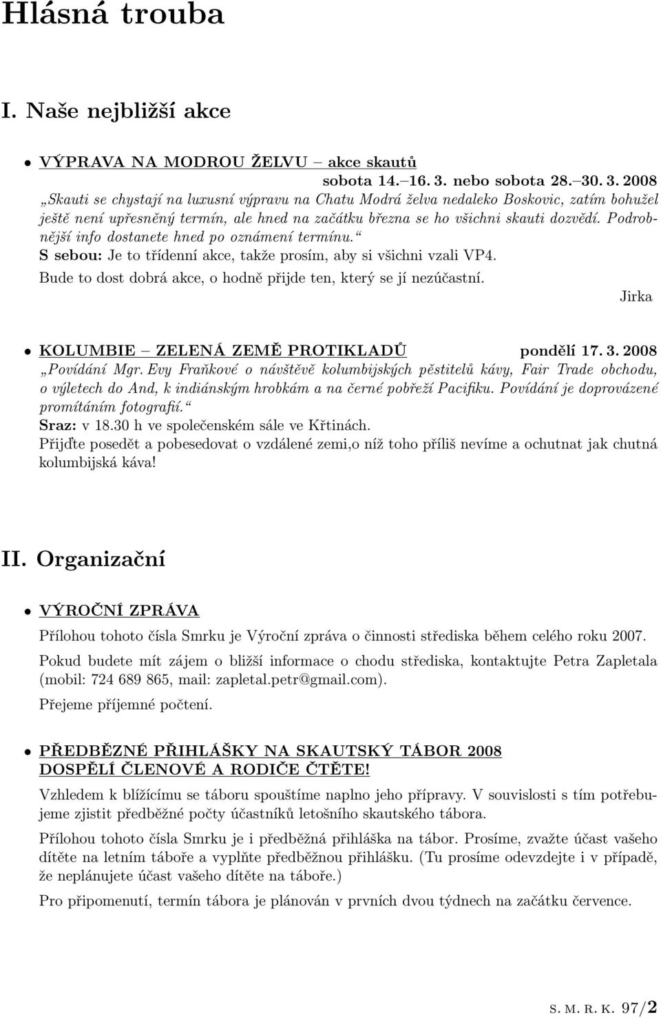 . 3. 2008 Skauti se chystají na luxusní výpravu na Chatu Modrá želva nedaleko Boskovic, zatím bohužel ještě není upřesněný termín, ale hned na začátku března se ho všichni skauti dozvědí.