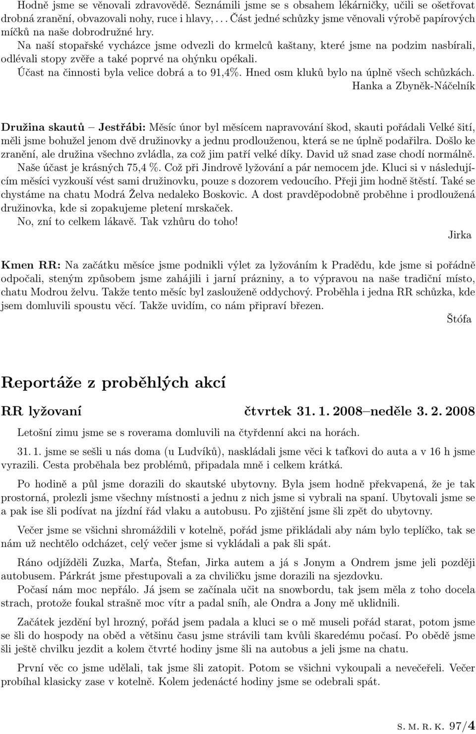 Na naší stopařské vycházce jsme odvezli do krmelců kaštany, které jsme na podzim nasbírali, odlévali stopy zvěře a také poprvé na ohýnku opékali. Účast na činnosti byla velice dobrá a to 91,4%.