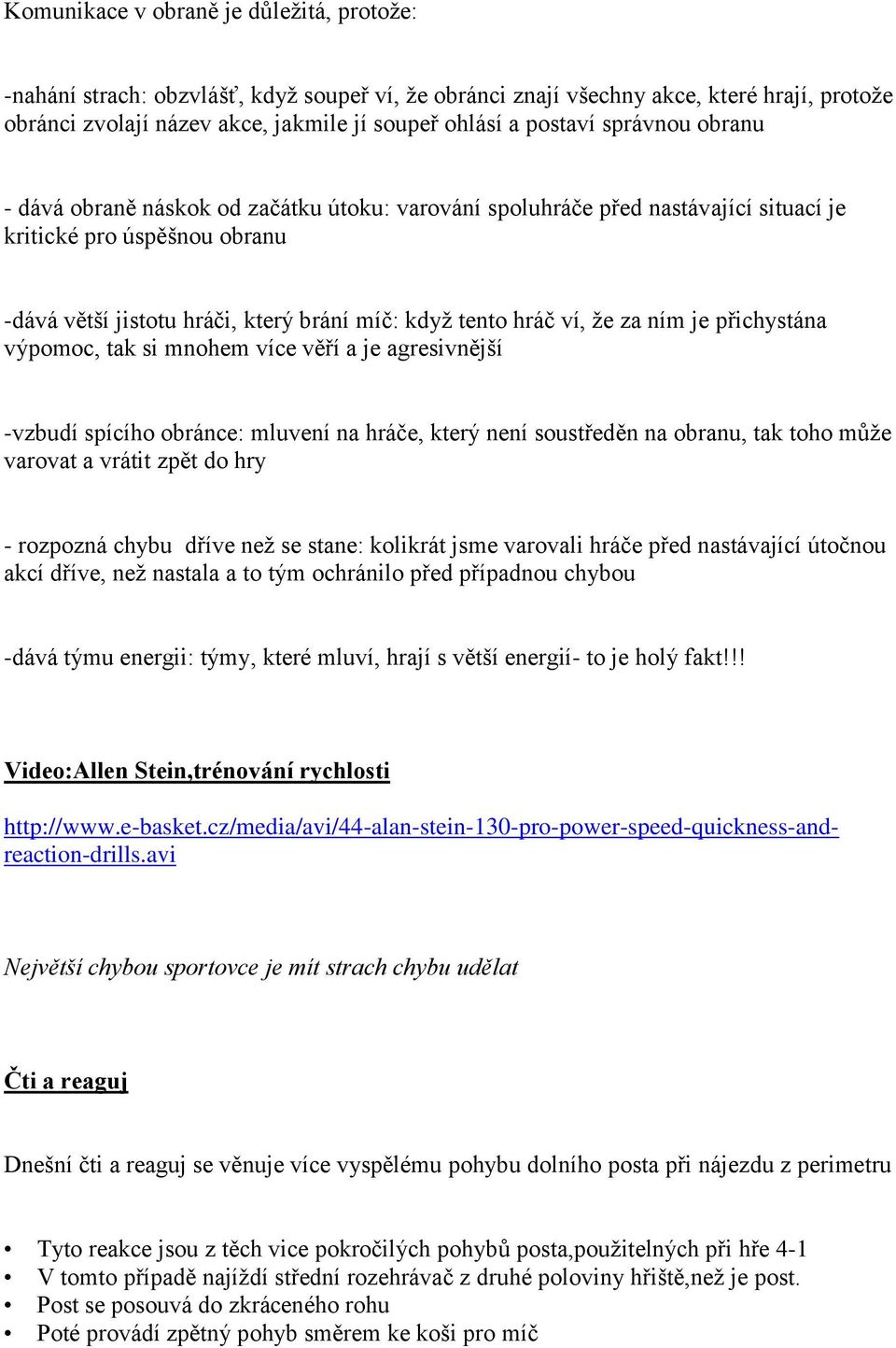 za ním je přichystána výpomoc, tak si mnohem více věří a je agresivnější -vzbudí spícího obránce: mluvení na hráče, který není soustředěn na obranu, tak toho může varovat a vrátit zpět do hry -